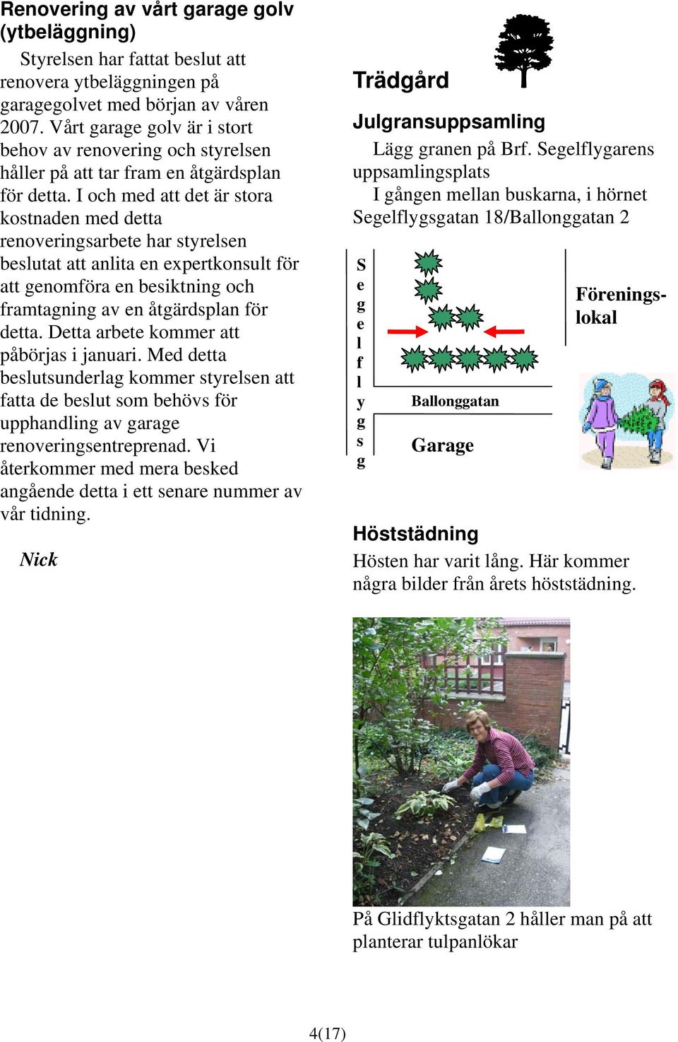 I och med att det är stora kostnaden med detta renoveringsarbete har styrelsen beslutat att anlita en expertkonsult för att genomföra en besiktning och framtagning av en åtgärdsplan för detta.