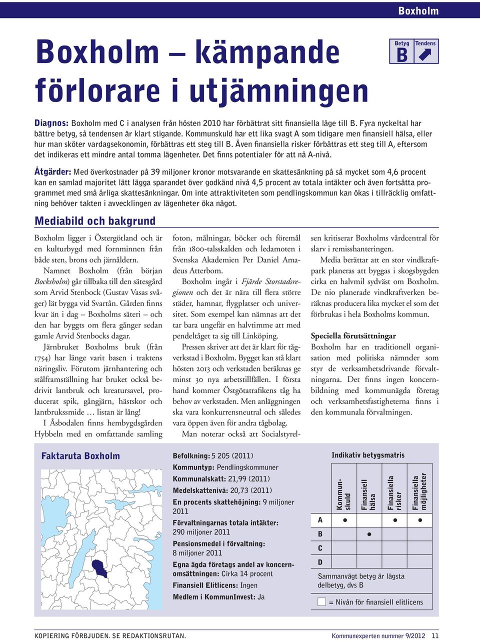 Även finansiella risker förbättras ett steg till A, eftersom det indikeras ett mindre antal tomma lägenheter. Det finns potentialer för att nå A-nivå.