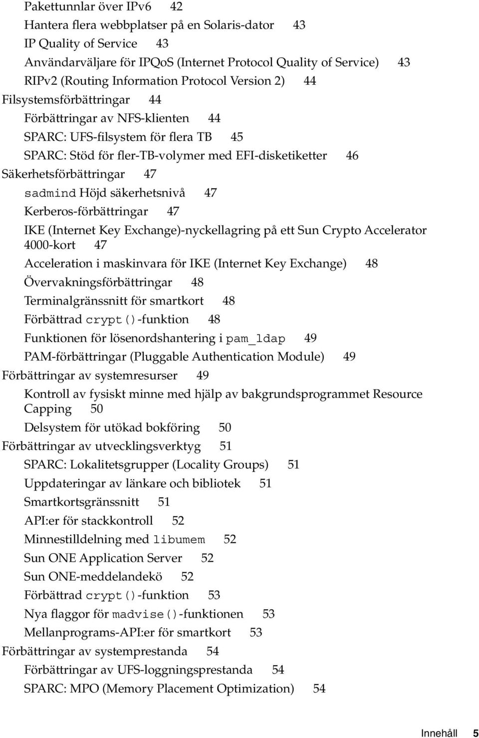 47 sadmind Höjd säkerhetsnivå 47 Kerberos-förbättringar 47 IKE (Internet Key Exchange)-nyckellagring på ett Sun Crypto Accelerator 4000-kort 47 Acceleration i maskinvara för IKE (Internet Key