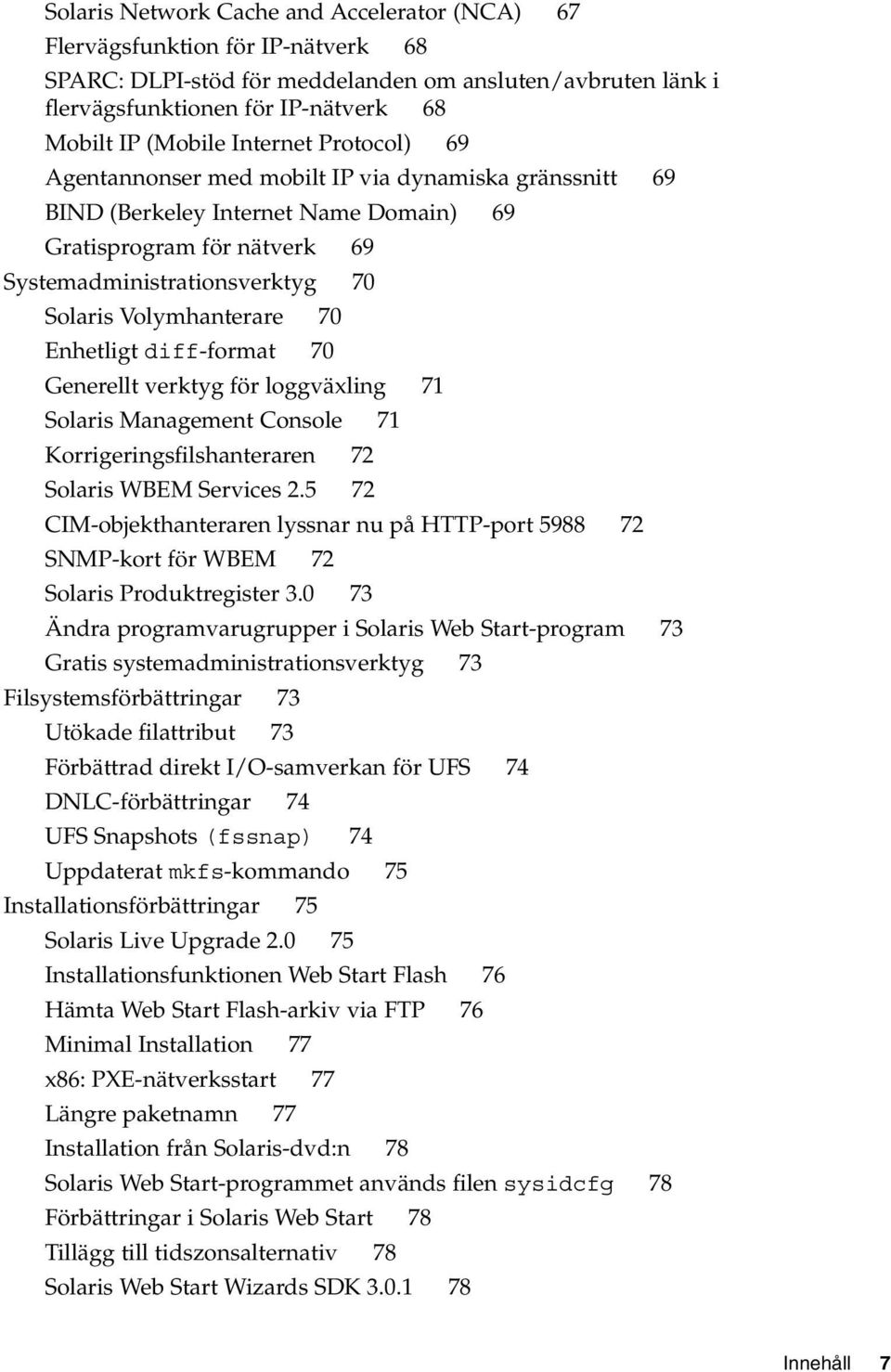 Volymhanterare 70 Enhetligt diff-format 70 Generellt verktyg för loggväxling 71 Solaris Management Console 71 Korrigeringsfilshanteraren 72 Solaris WBEM Services 2.