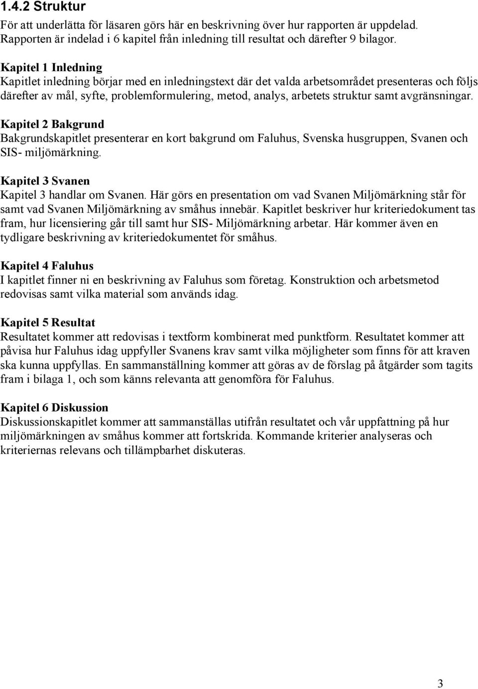 avgränsningar. Kapitel 2 Bakgrund Bakgrundskapitlet presenterar en kort bakgrund om Faluhus, Svenska husgruppen, Svanen och SIS- miljömärkning. Kapitel 3 Svanen Kapitel 3 handlar om Svanen.