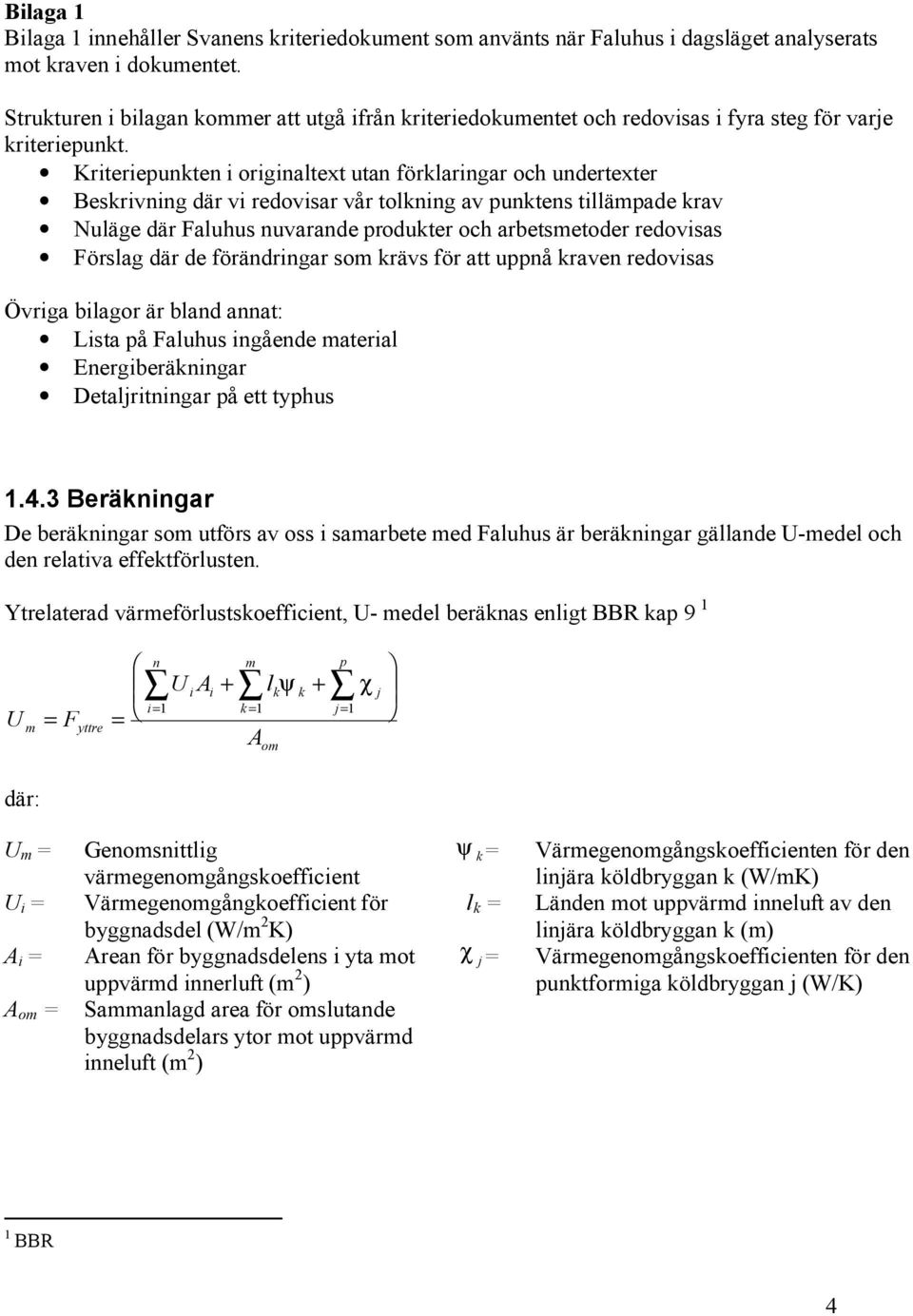 Kriteriepunkten i originaltext utan förklaringar och undertexter Beskrivning där vi redovisar vår tolkning av punktens tillämpade krav Nuläge där Faluhus nuvarande produkter och arbetsmetoder