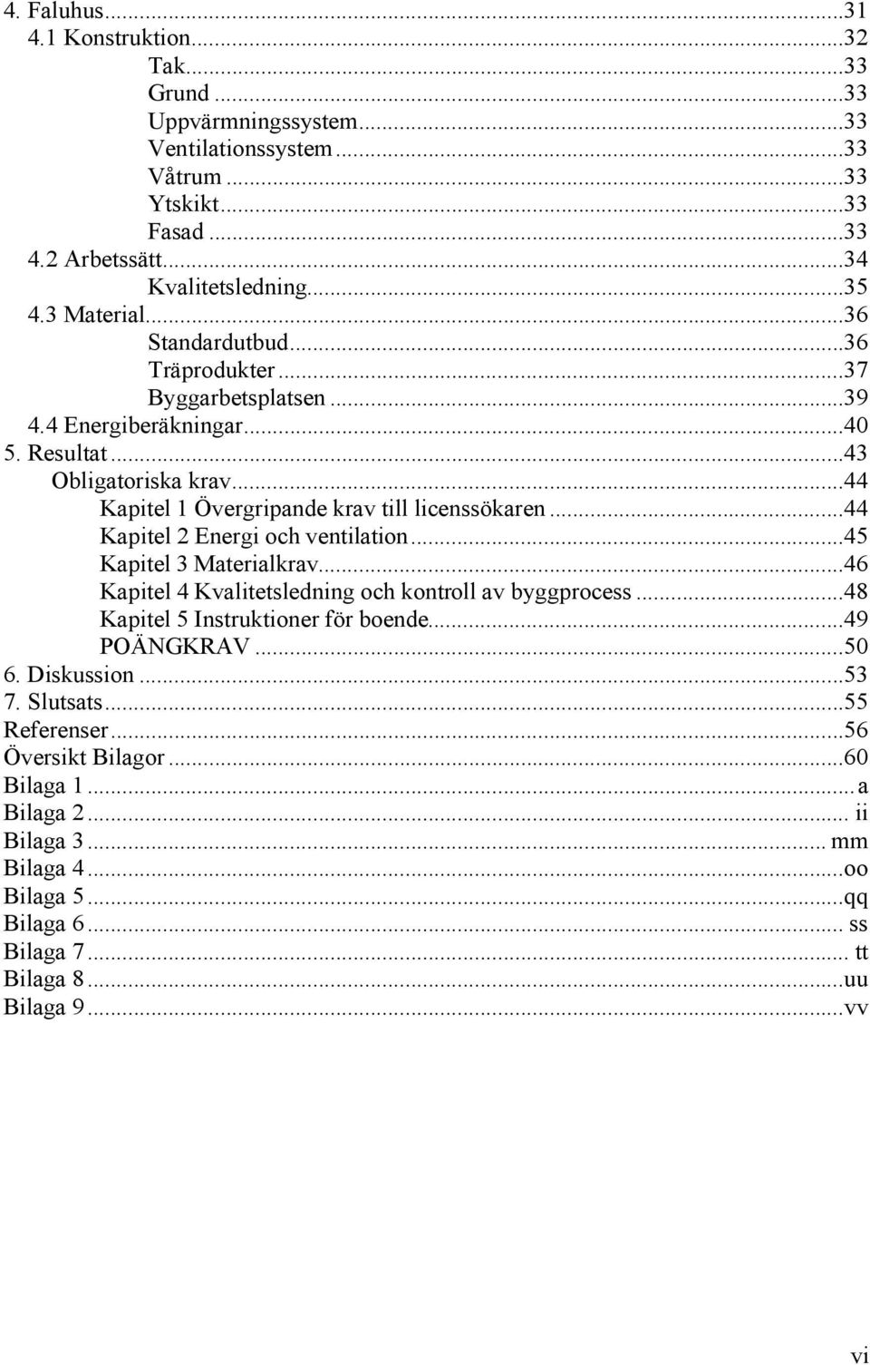 ..44 Kapitel 2 Energi och ventilation...45 Kapitel 3 Materialkrav...46 Kapitel 4 Kvalitetsledning och kontroll av byggprocess...48 Kapitel 5 Instruktioner för boende...49 POÄNGKRAV...50 6.