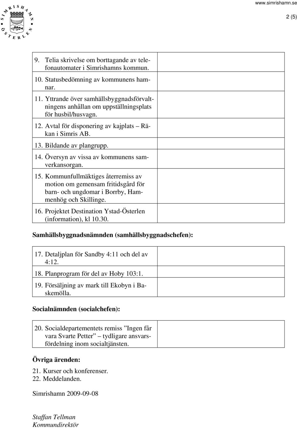 Översyn av vissa av kommunens samverkansorgan. 15. Kommunfullmäktiges återremiss av motion om gemensam fritidsgård för barn- och ungdomar i Borrby, Hammenhög och Skillinge. 16.