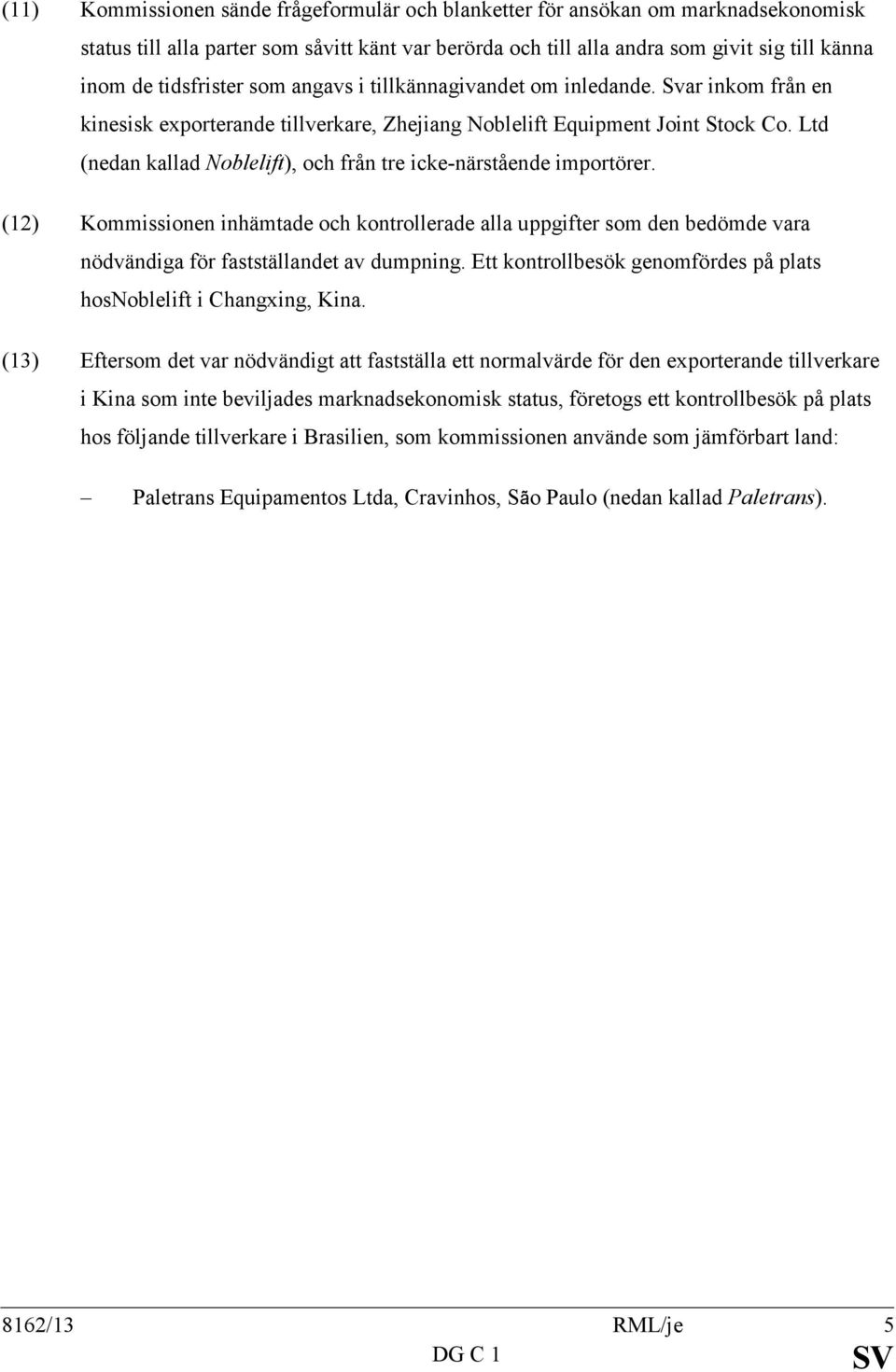 Ltd (nedan kallad oblelift), och från tre icke-närstående importörer. (12) Kommissionen inhämtade och kontrollerade alla uppgifter som den bedömde vara nödvändiga för fastställandet av dumpning.