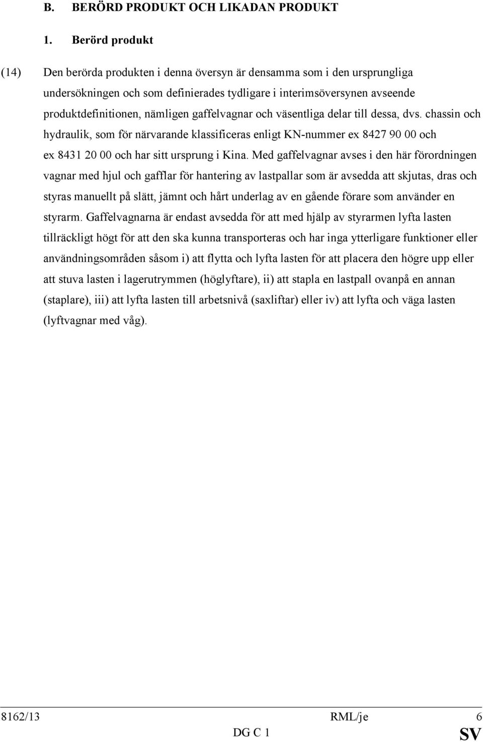 gaffelvagnar och väsentliga delar till dessa, dvs. chassin och hydraulik, som för närvarande klassificeras enligt KN-nummer ex 8427 90 00 och ex 8431 20 00 och har sitt ursprung i Kina.