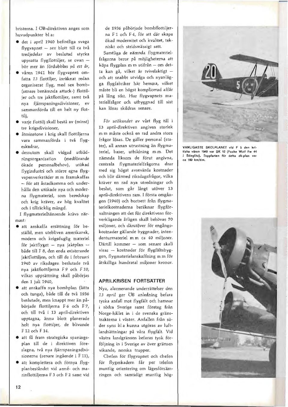 fördubblas på ett år, våren 1941 bör flygvapnet omfatta 13 flottiljer, inräknat redan organiserat flyg, med sex bomb (senare benämnda attack-) flottiljer och tre jaktflottiljer, samt två nya