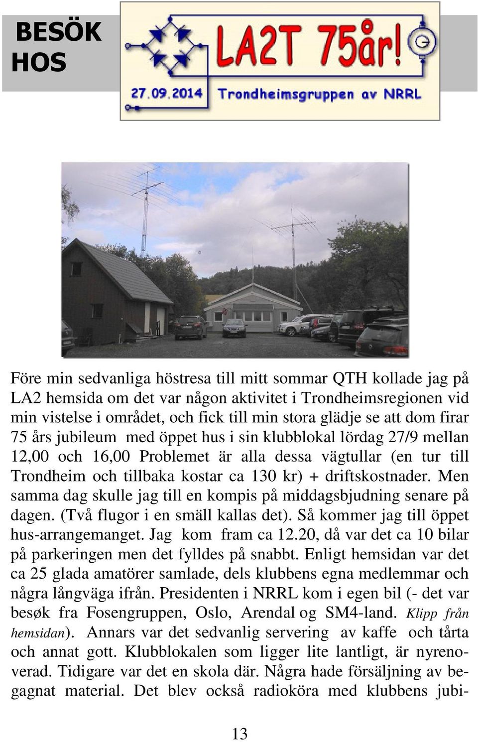 driftskostnader. Men samma dag skulle jag till en kompis på middagsbjudning senare på dagen. (Två flugor i en smäll kallas det). Så kommer jag till öppet hus-arrangemanget. Jag kom fram ca 12.