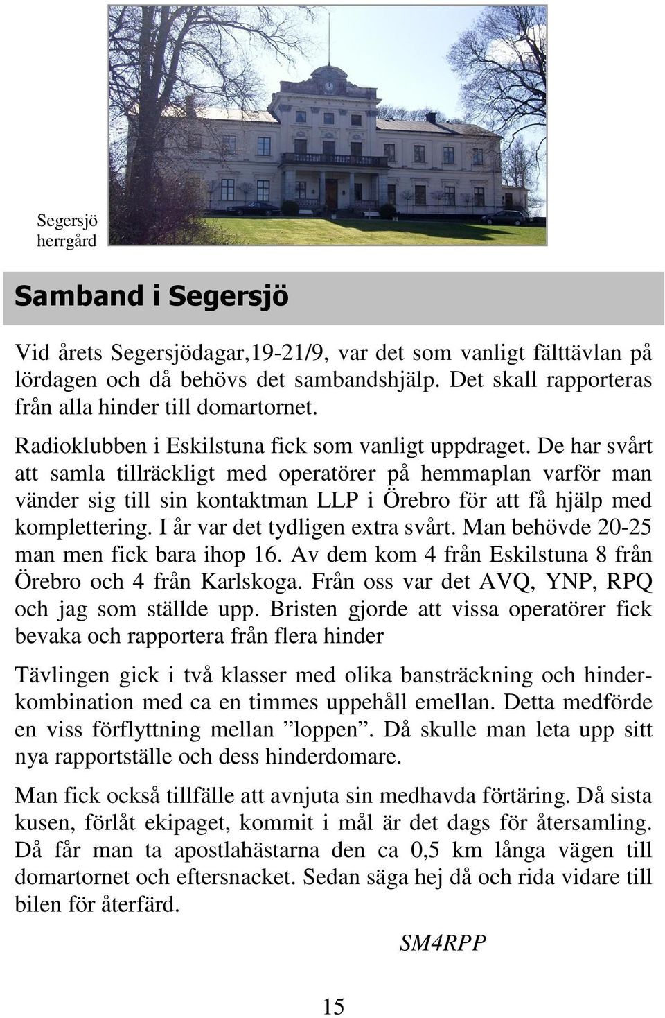 De har svårt att samla tillräckligt med operatörer på hemmaplan varför man vänder sig till sin kontaktman LLP i Örebro för att få hjälp med komplettering. I år var det tydligen extra svårt.