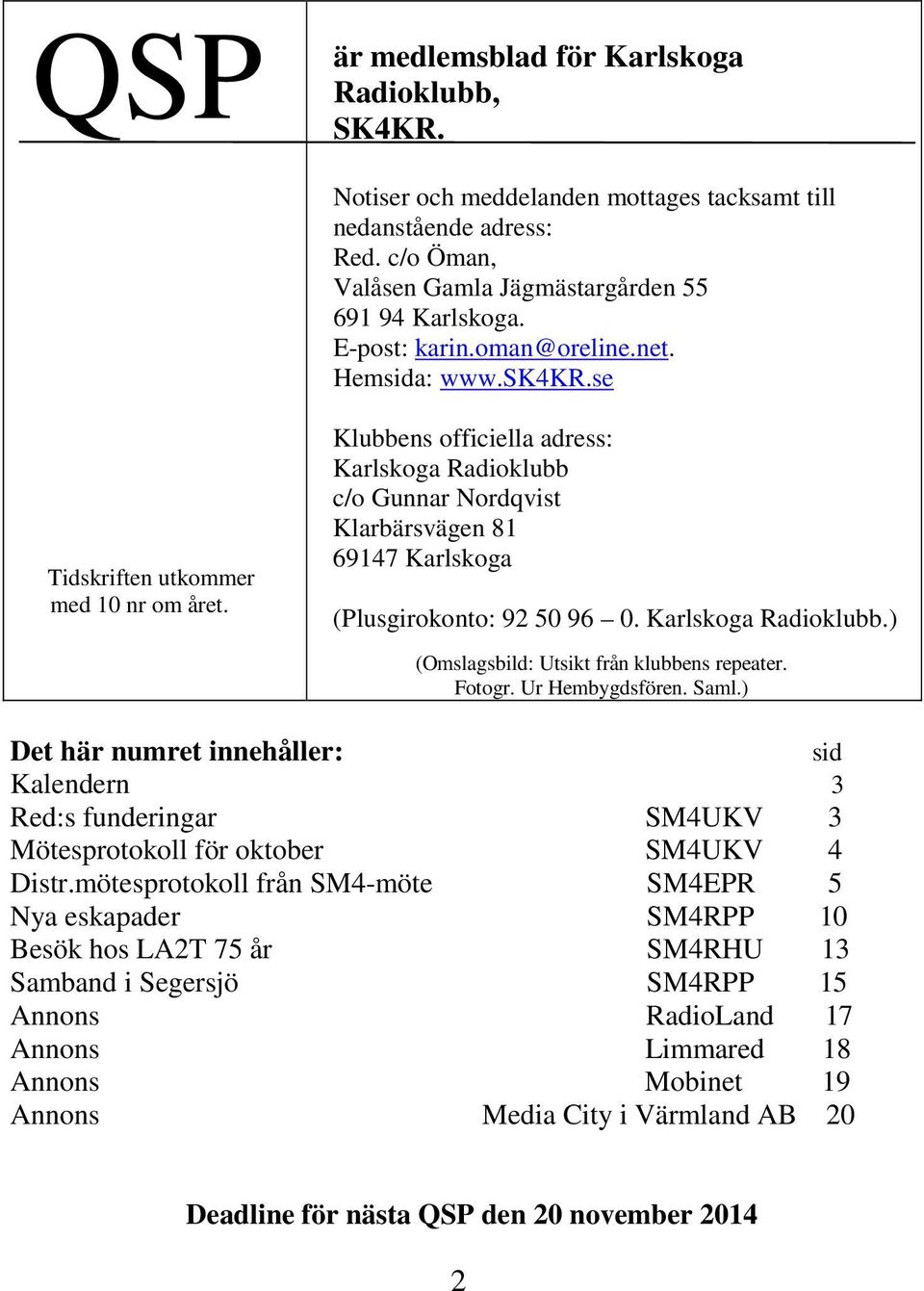 Klubbens officiella adress: Karlskoga Radioklubb c/o Gunnar Nordqvist Klarbärsvägen 81 69147 Karlskoga (Plusgirokonto: 92 50 96 0. Karlskoga Radioklubb.) (Omslagsbild: Utsikt från klubbens repeater.