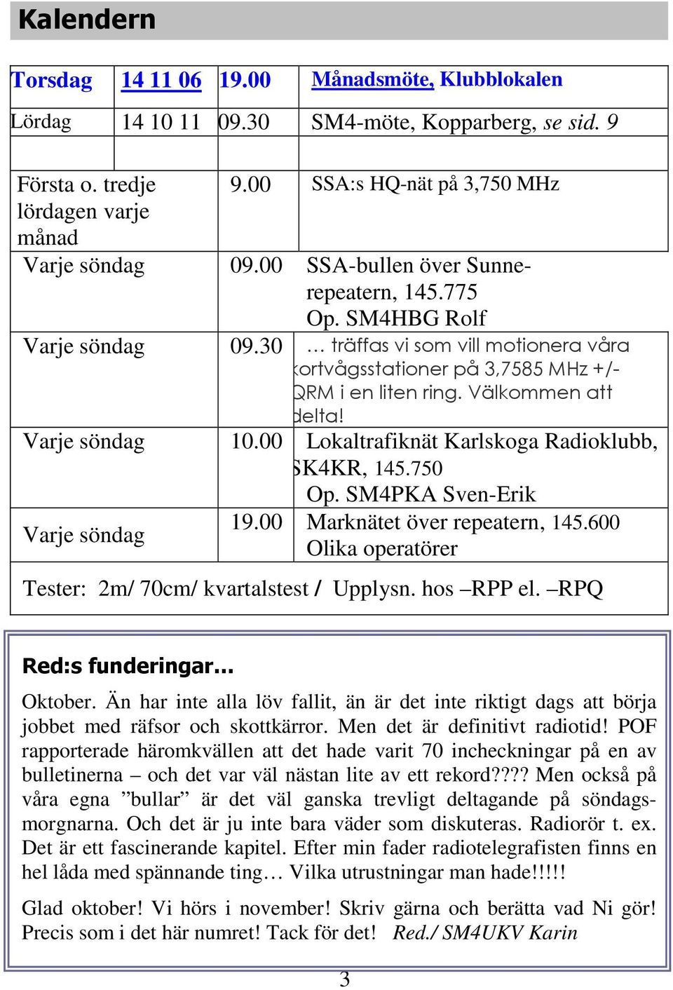 Varje söndag 10.00 Lokaltrafiknät Karlskoga Radioklubb, SK4KR, 145.750 Op. SM4PKA Sven-Erik Varje söndag 19.00 Marknätet över repeatern, 145.