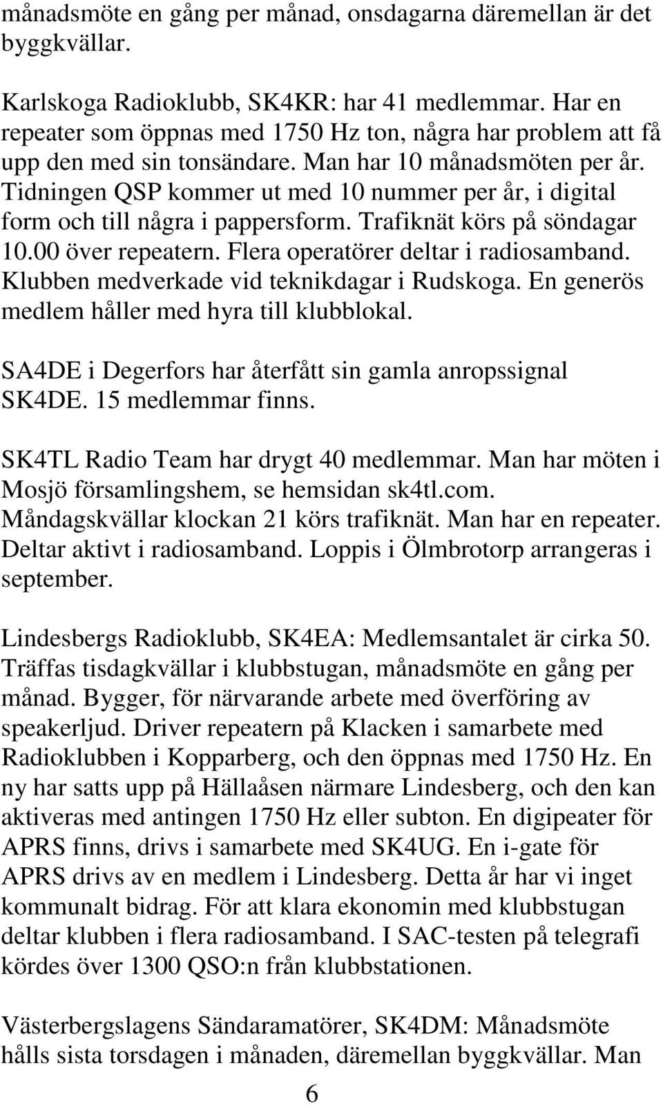 Tidningen QSP kommer ut med 10 nummer per år, i digital form och till några i pappersform. Trafiknät körs på söndagar 10.00 över repeatern. Flera operatörer deltar i radiosamband.