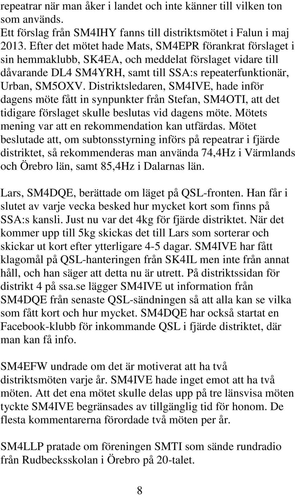 Distriktsledaren, SM4IVE, hade inför dagens möte fått in synpunkter från Stefan, SM4OTI, att det tidigare förslaget skulle beslutas vid dagens möte.