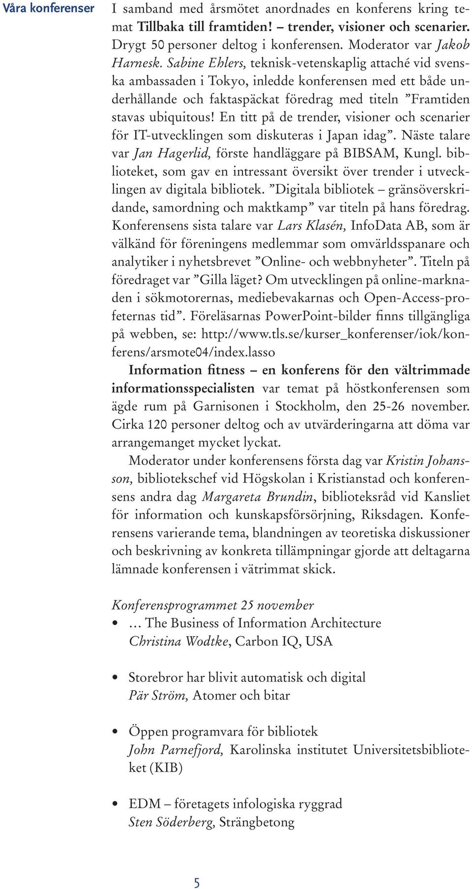 Sabine Ehlers, teknisk-vetenskaplig attaché vid svenska ambassaden i Tokyo, inledde konferensen med ett både underhållande och faktaspäckat föredrag med titeln Framtiden stavas ubiquitous!