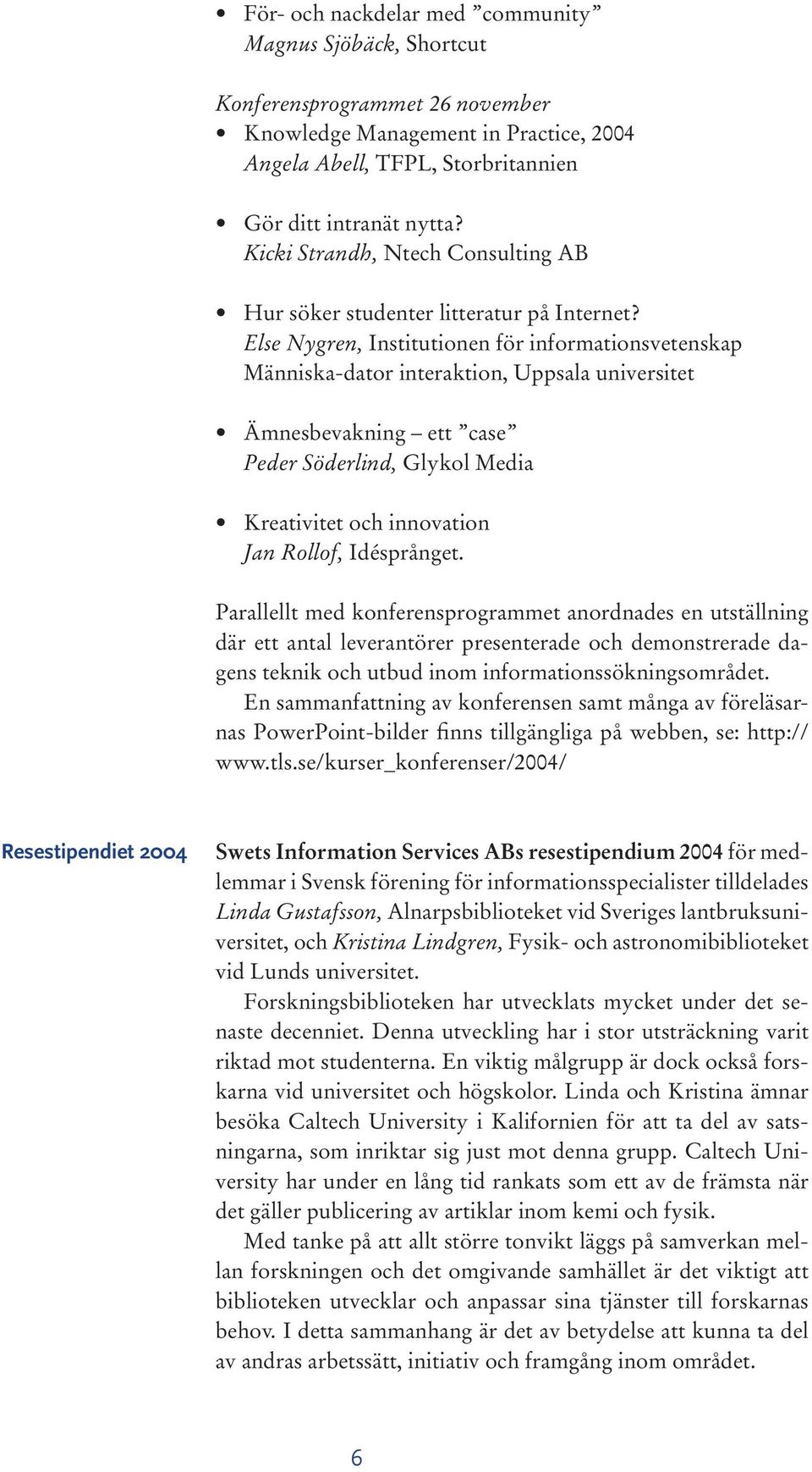 Else Nygren, Institutionen för informationsvetenskap Människa-dator interaktion, Uppsala universitet Ämnesbevakning ett case Peder Söderlind, Glykol Media Kreativitet och innovation Jan Rollof,