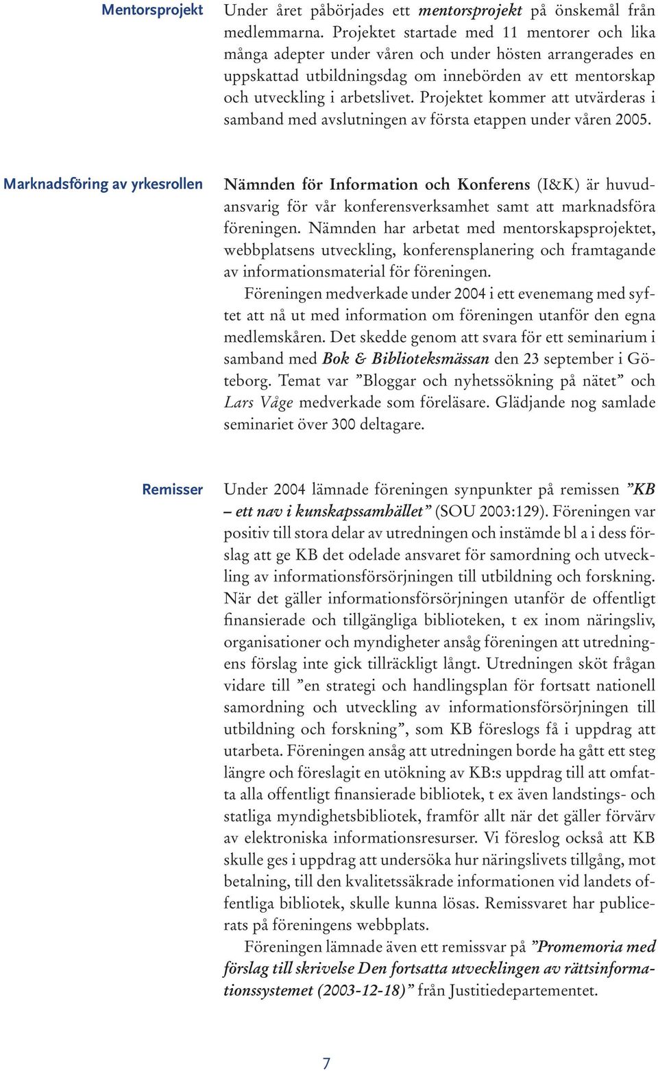 Projektet kommer att utvärderas i samband med avslutningen av första etappen under våren 2005.