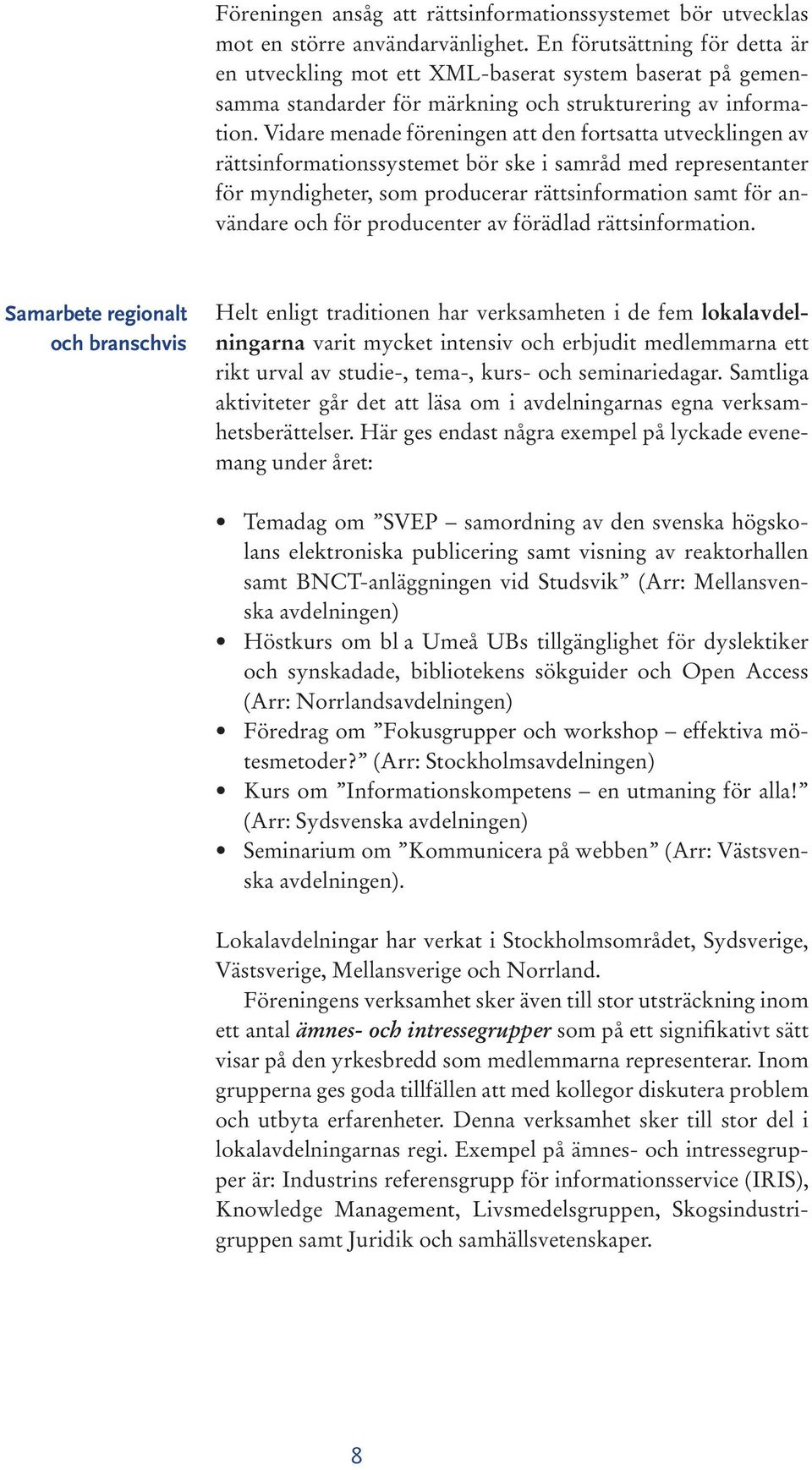 Vidare menade föreningen att den fortsatta utvecklingen av rättsinformationssystemet bör ske i samråd med representanter för myndigheter, som producerar rättsinformation samt för användare och för