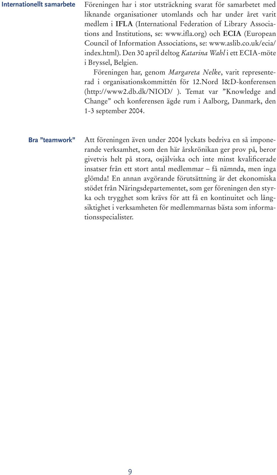 Den 30 april deltog Katarina Wahl i ett ECIA-möte i Bryssel, Belgien. Föreningen har, genom Margareta Nelke, varit representerad i organisationskommittén för 12.Nord I&D-konferensen (http://www2.db.