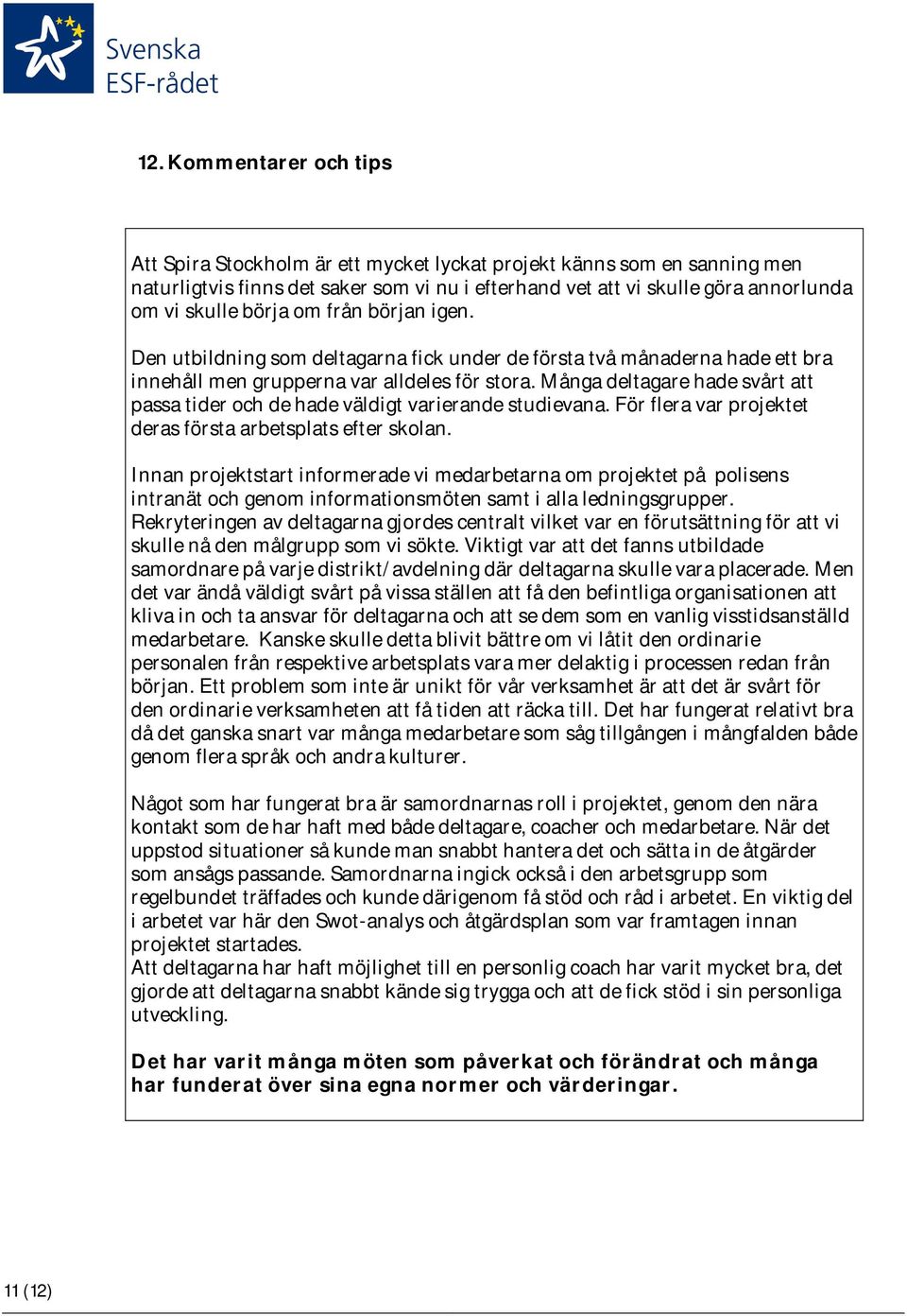 Många deltagare hade svårt att passa tider och de hade väldigt varierande studievana. För flera var projektet deras första arbetsplats efter skolan.