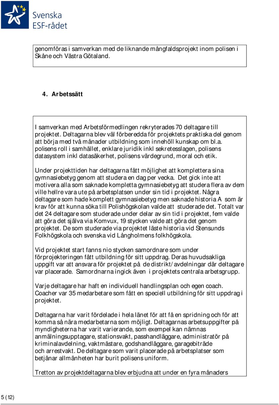 Under projekttiden har deltagarna fått möjlighet att komplettera sina gymnasiebetyg genom att studera en dag per vecka.