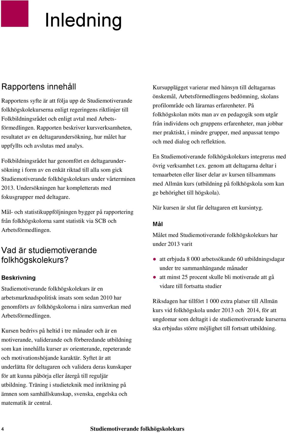 Folkbildningsrådet har genomfört en deltagarundersökning i form av en enkät riktad till alla som gick Studiemotiverande folkhögskolekurs under vårterminen 2013.