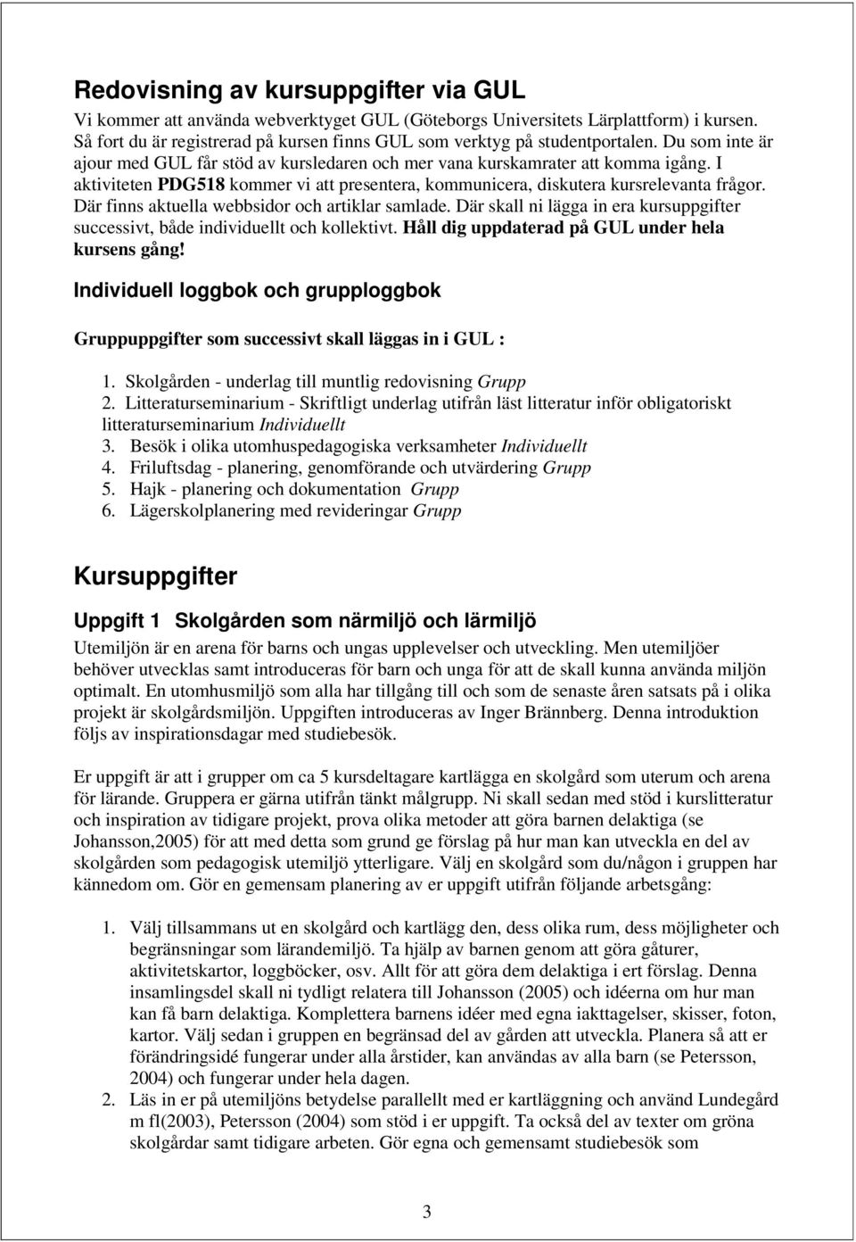 I aktiviteten PDG518 kommer vi att presentera, kommunicera, diskutera kursrelevanta frågor. Där finns aktuella webbsidor och artiklar samlade.