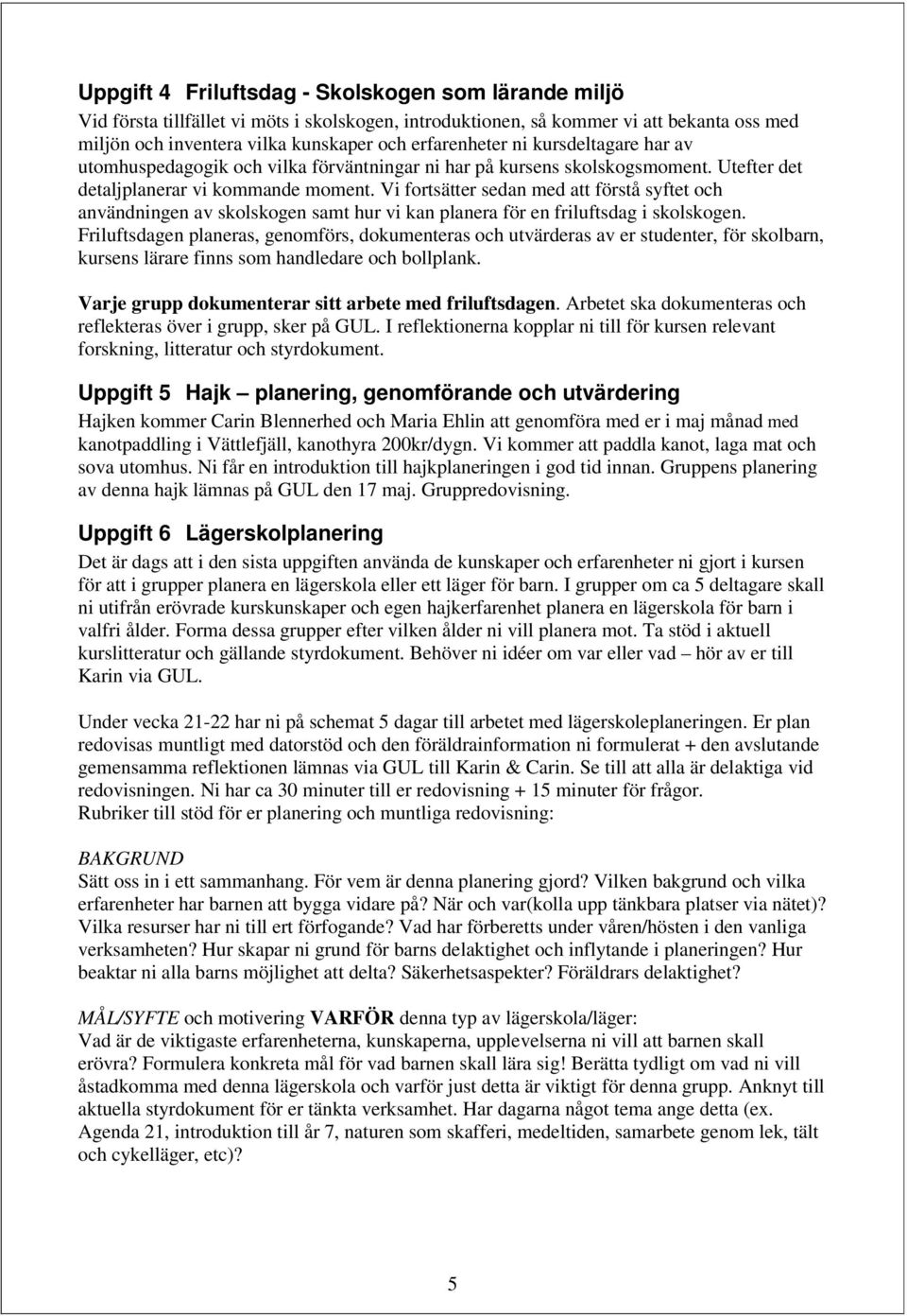 Vi fortsätter sedan med att förstå syftet och användningen av skolskogen samt hur vi kan planera för en friluftsdag i skolskogen.