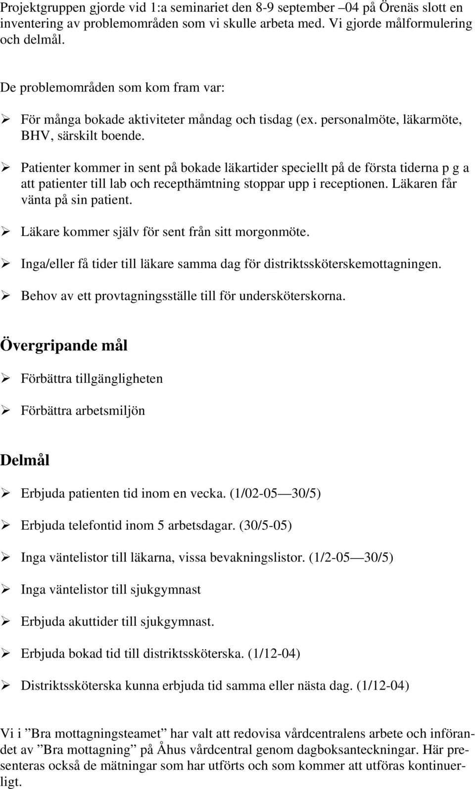 Patienter kommer in sent på bokade läkartider speciellt på de första tiderna p g a att patienter till lab och recepthämtning stoppar upp i receptionen. Läkaren får vänta på sin patient.