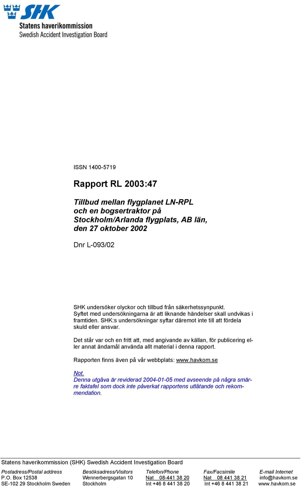 Det står var och en fritt att, med angivande av källan, för publicering eller annat ändamål använda allt material i denna rapport. Rapporten finns även på vår webbplats: www.havkom.se Not.