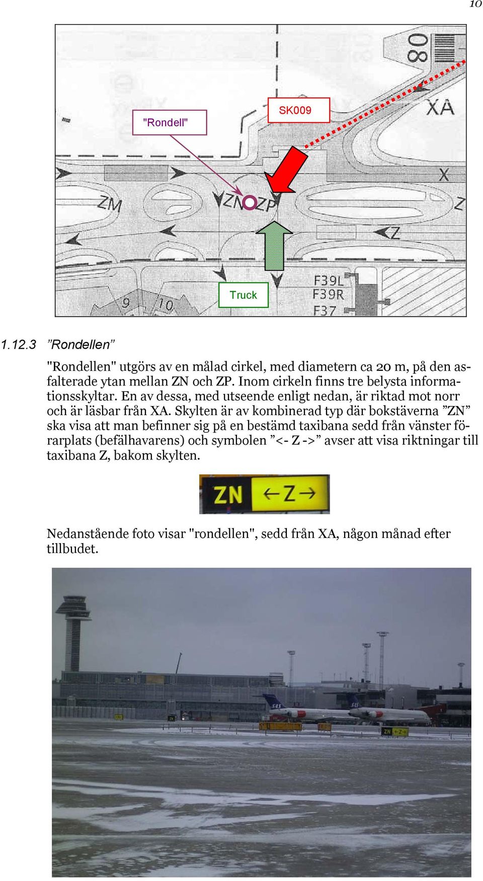 Skylten är av kombinerad typ där bokstäverna ZN ska visa att man befinner sig på en bestämd taxibana sedd från vänster förarplats (befälhavarens)