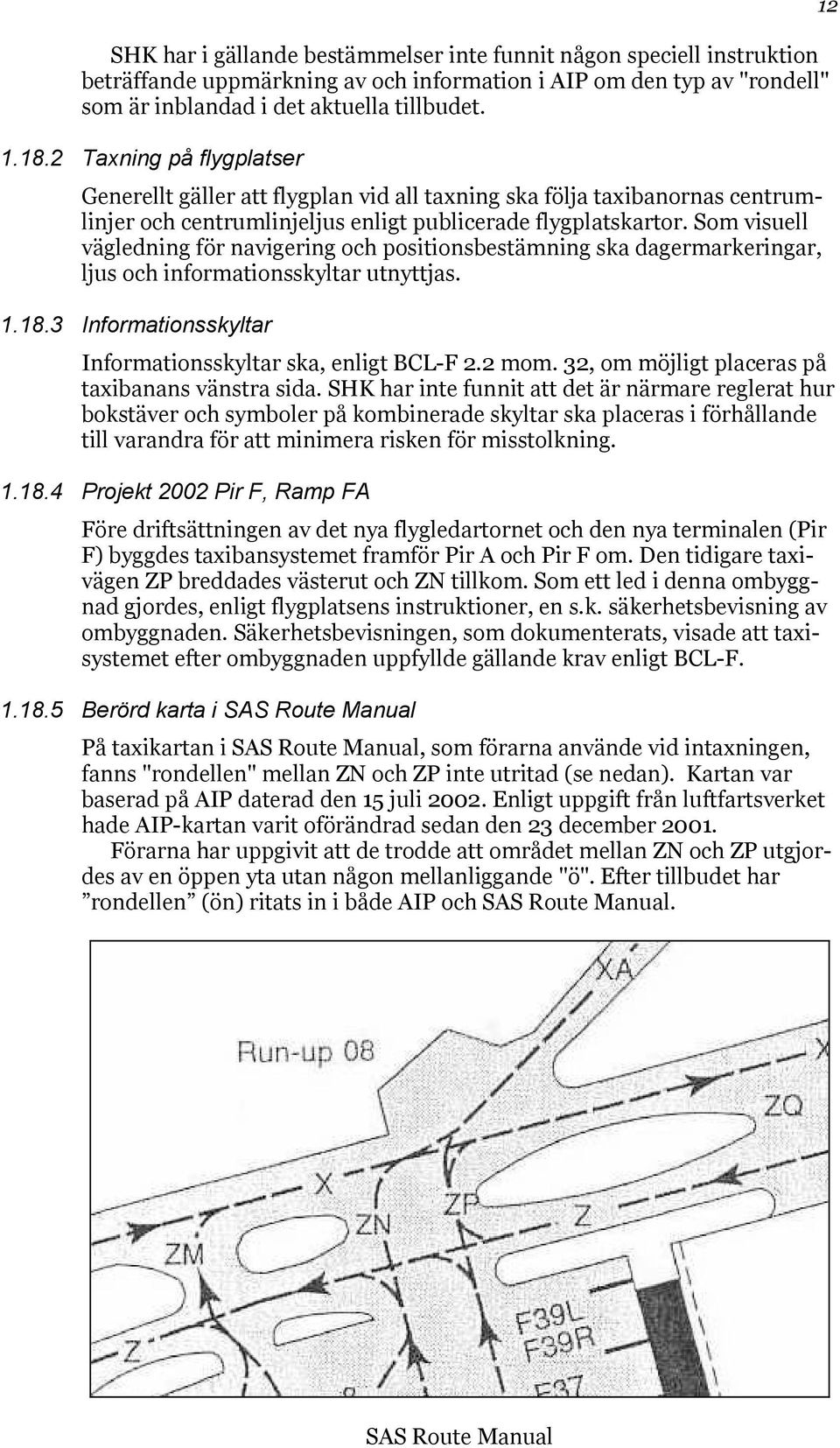 Som visuell vägledning för navigering och positionsbestämning ska dagermarkeringar, ljus och informationsskyltar utnyttjas. 1.18.3 Informationsskyltar Informationsskyltar ska, enligt BCL-F 2.2 mom.