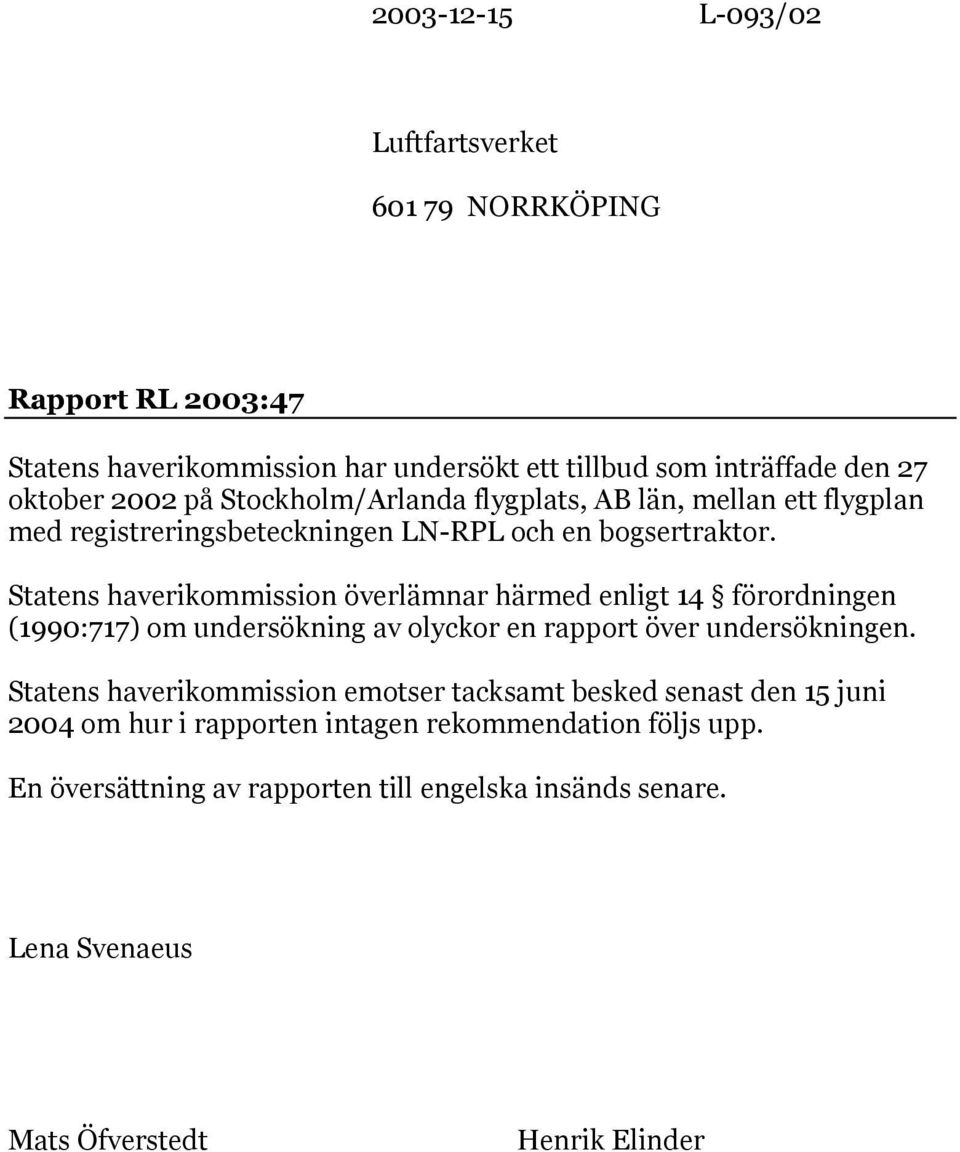 Statens haverikommission överlämnar härmed enligt 14 förordningen (1990:717) om undersökning av olyckor en rapport över undersökningen.