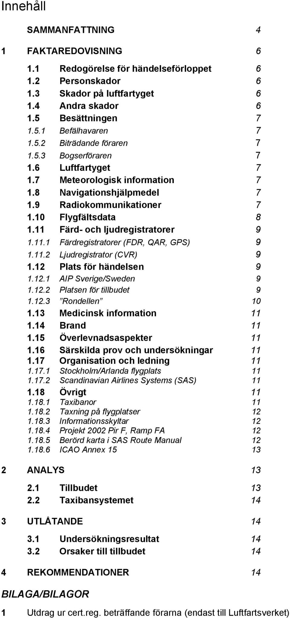 11.2 Ljudregistrator (CVR) 9 1.12 Plats för händelsen 9 1.12.1 AIP Sverige/Sweden 9 1.12.2 Platsen för tillbudet 9 1.12.3 Rondellen 10 1.13 Medicinsk information 11 1.14 Brand 11 1.