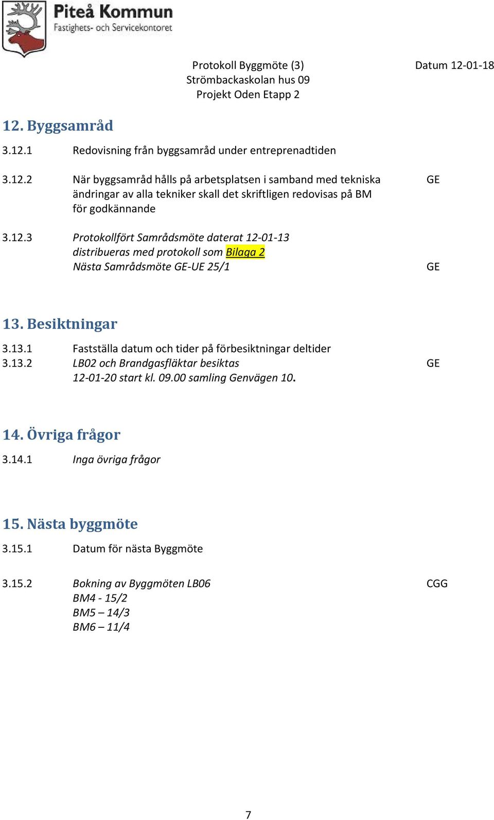 13.2 LB02 och Brandgasfläktar besiktas GE 12-01-20 start kl. 09.00 samling Genvägen 10. 14. Övriga frågor 3.14.1 Inga övriga frågor 15. Nästa byggmöte 3.15.1 Datum för nästa Byggmöte 3.