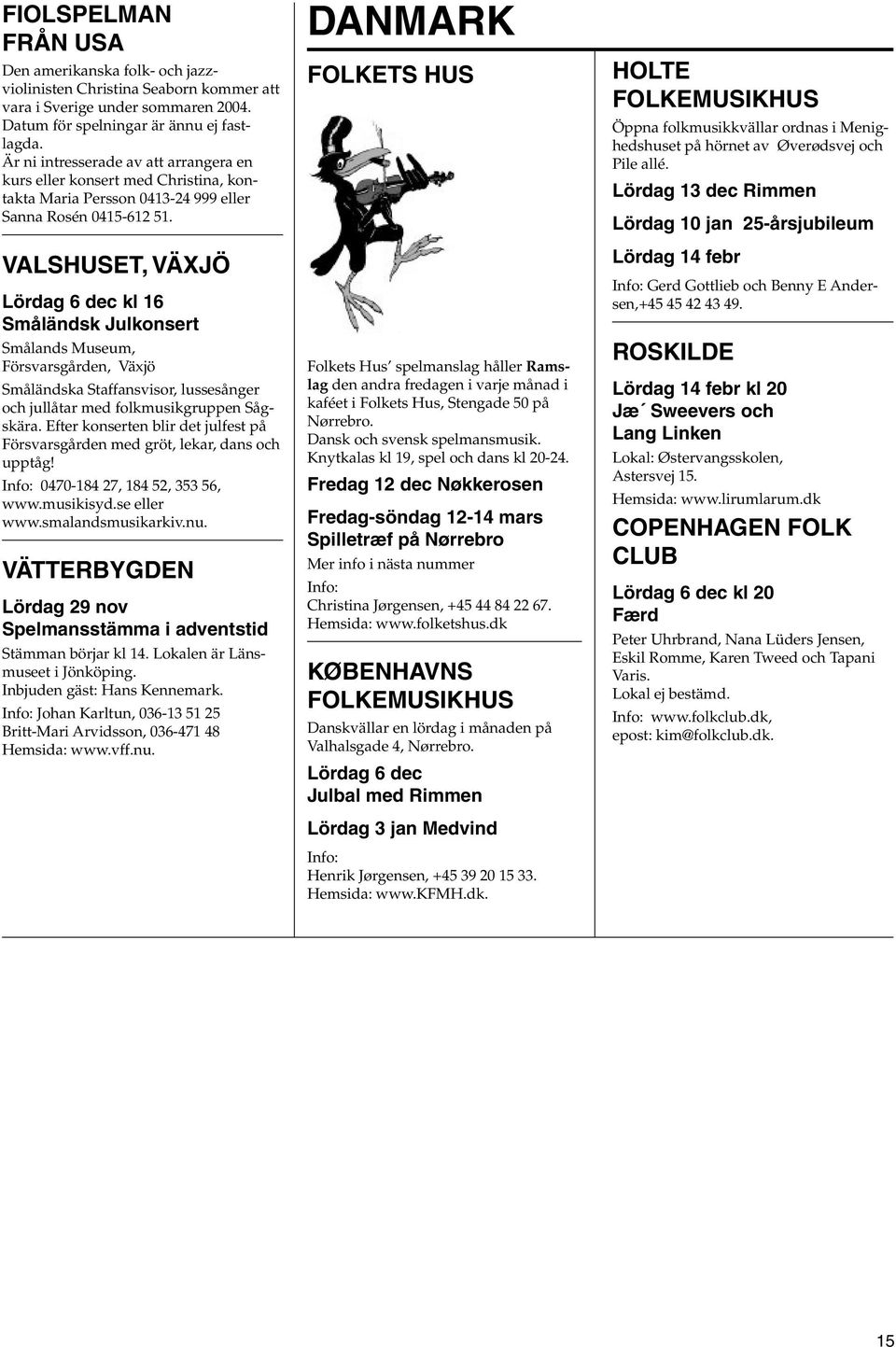 VALSHUSET, VÄXJÖ Lördag 6 dec k 16 Småändsk Jukonsert Småands Museum, Försvarsgården, Växjö Småändska Staffansvisor, ussesånger och juåtar med fokmusikgruppen Sågskära.