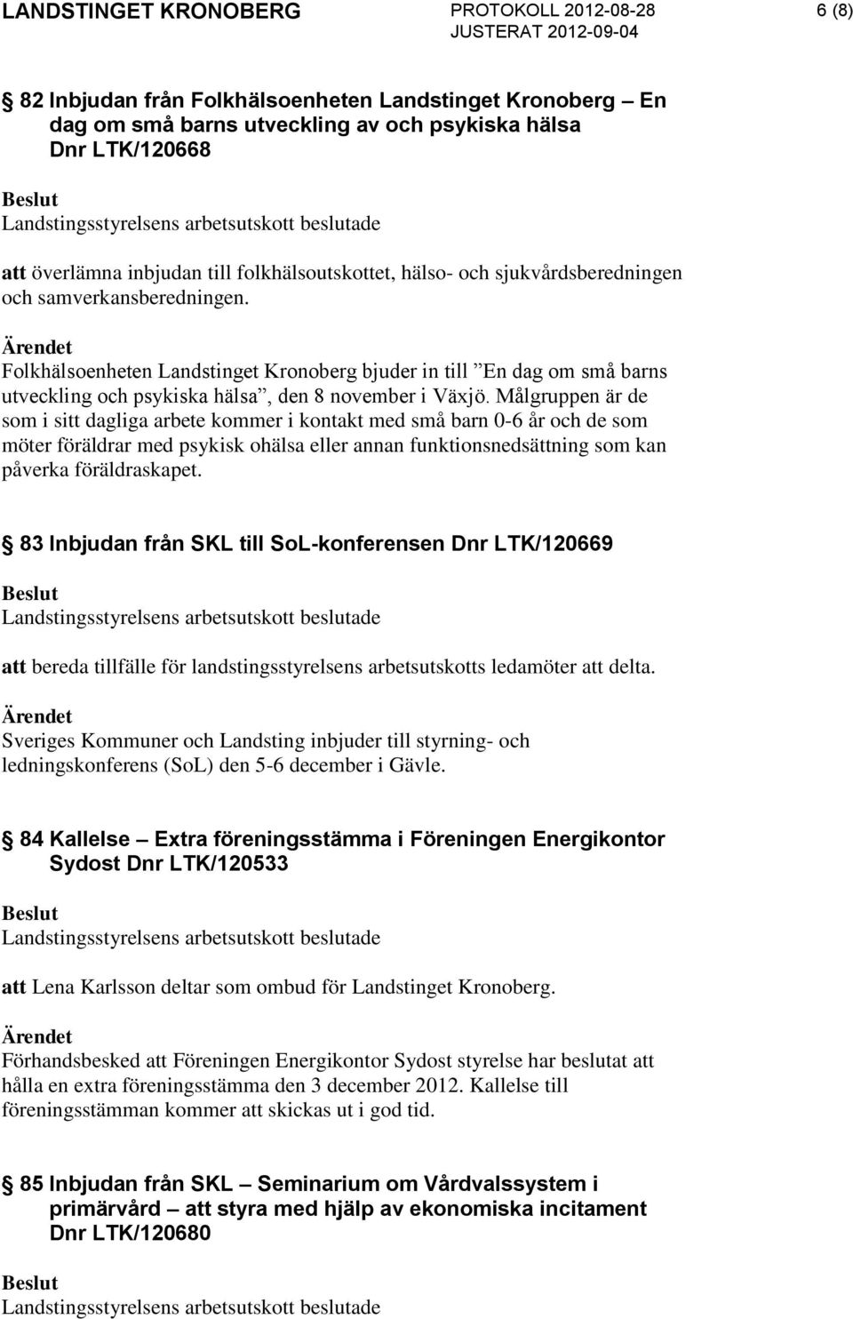 Målgruppen är de som i sitt dagliga arbete kommer i kontakt med små barn 0-6 år och de som möter föräldrar med psykisk ohälsa eller annan funktionsnedsättning som kan påverka föräldraskapet.