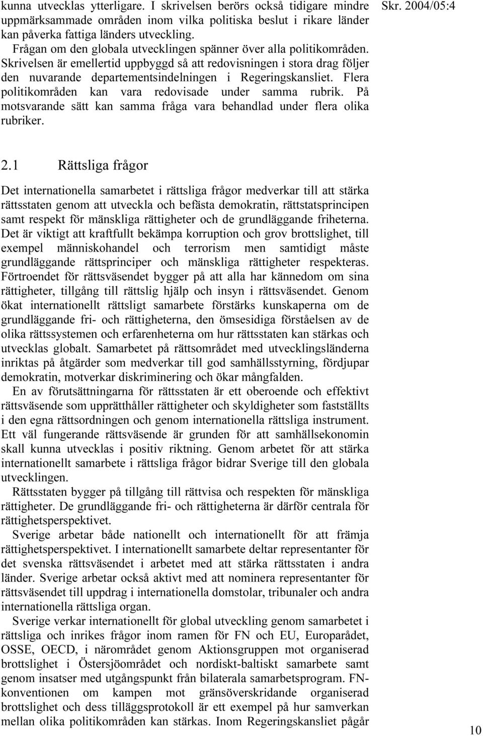 Skrivelsen är emellertid uppbyggd så att redovisningen i stora drag följer den nuvarande departementsindelningen i Regeringskansliet. Flera politikområden kan vara redovisade under samma rubrik.