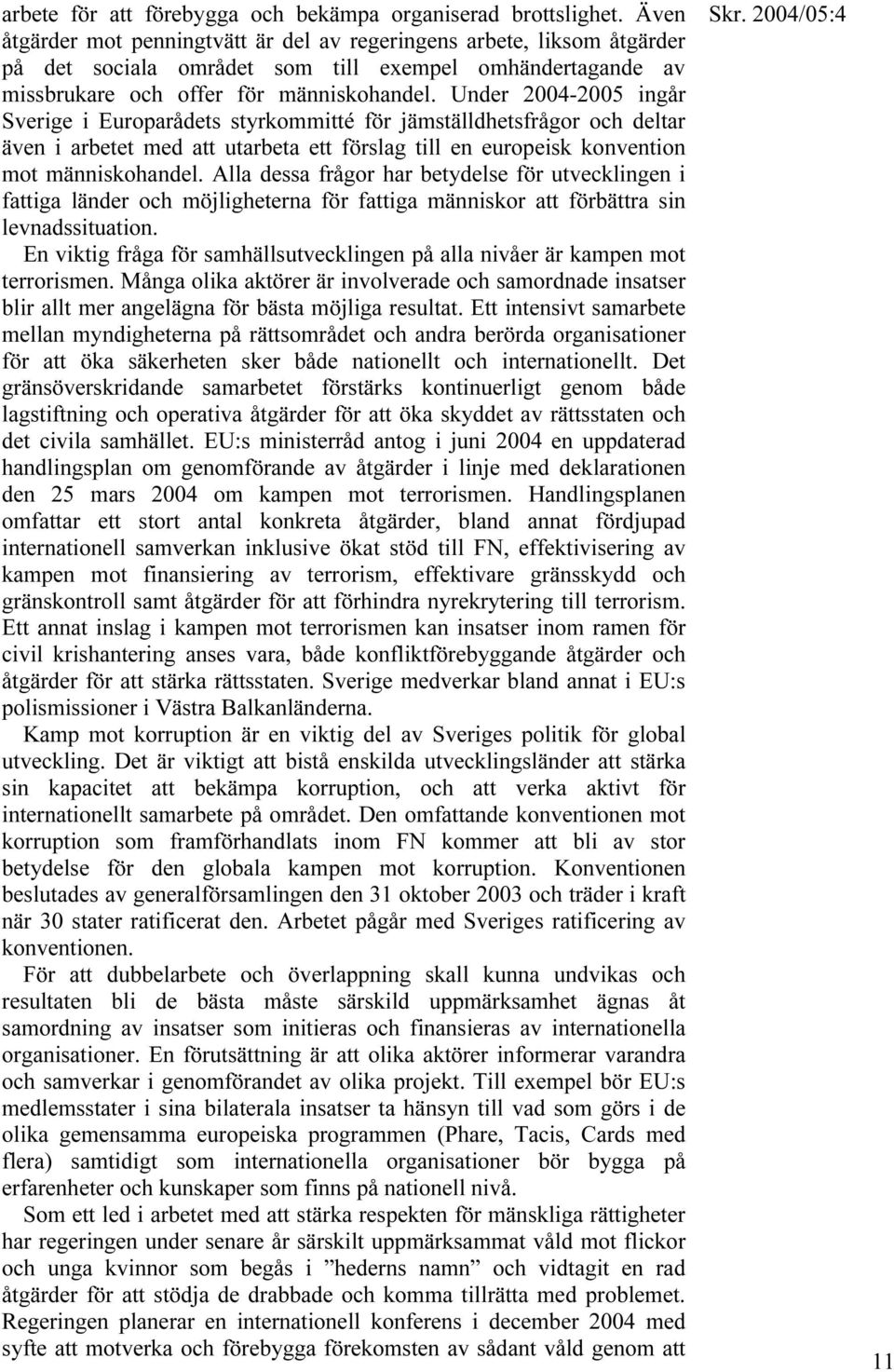 Under 2004-2005 ingår Sverige i Europarådets styrkommitté för jämställdhetsfrågor och deltar även i arbetet med att utarbeta ett förslag till en europeisk konvention mot människohandel.