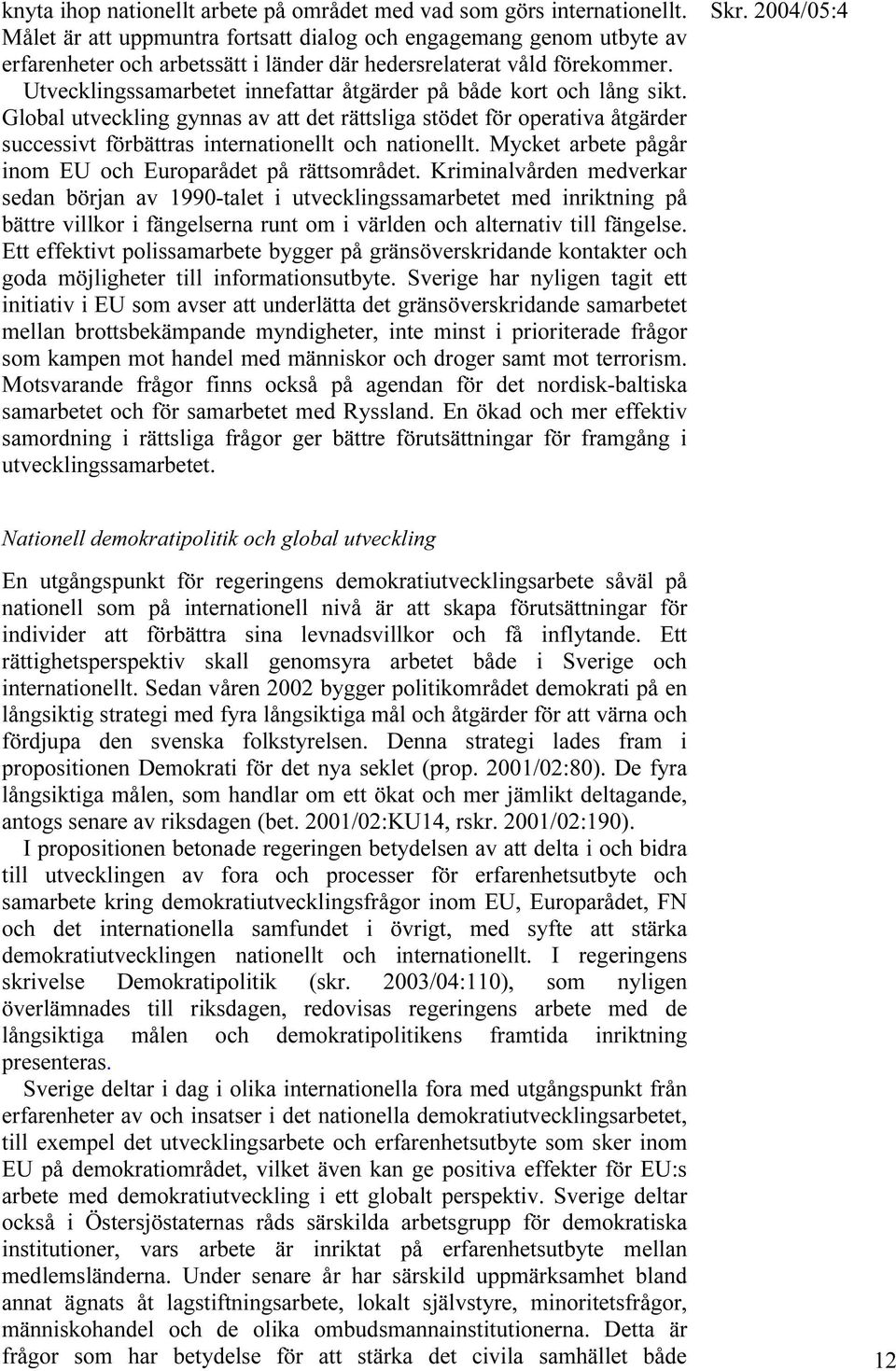 Utvecklingssamarbetet innefattar åtgärder på både kort och lång sikt. Global utveckling gynnas av att det rättsliga stödet för operativa åtgärder successivt förbättras internationellt och nationellt.