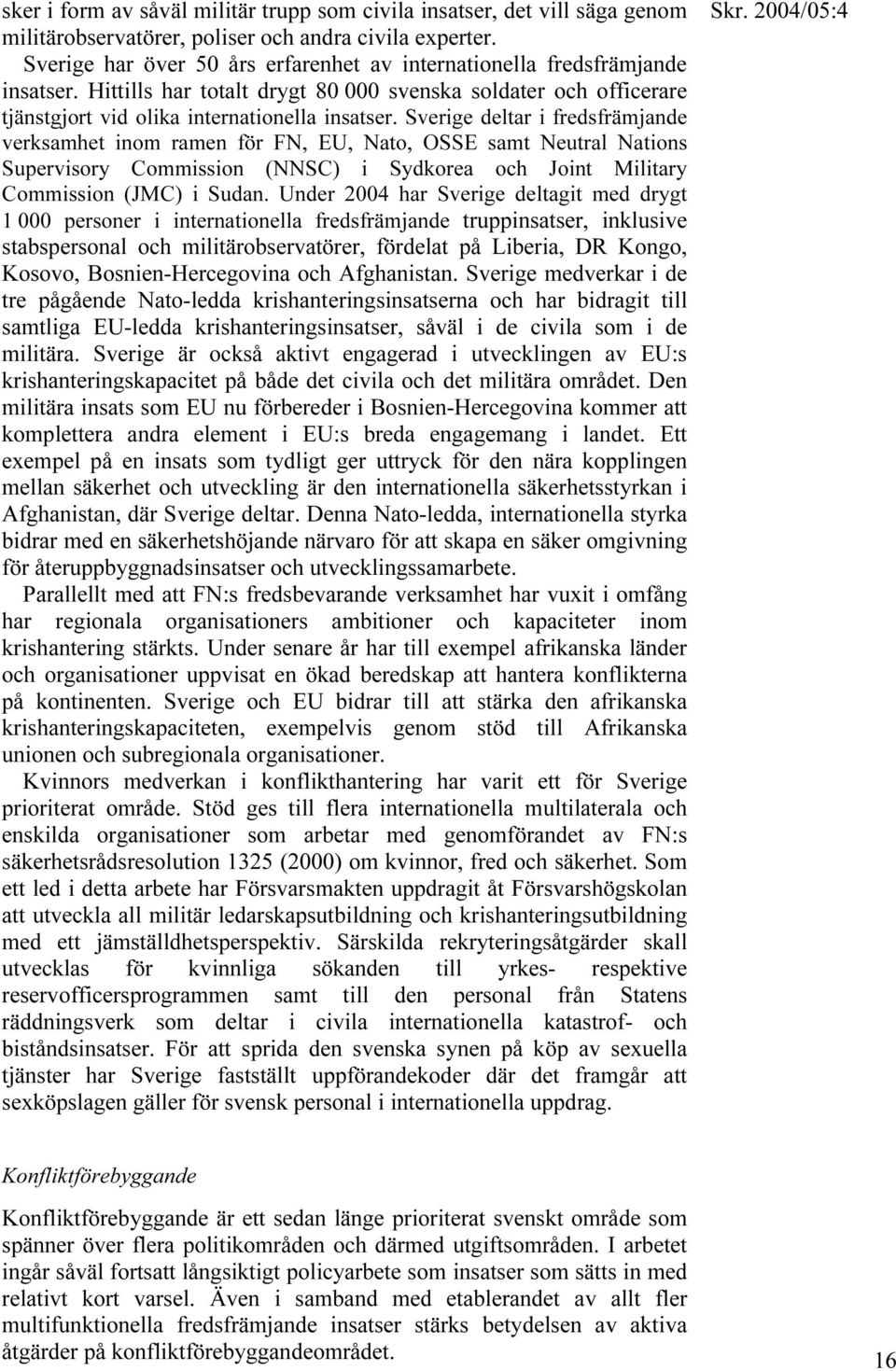 Sverige deltar i fredsfrämjande verksamhet inom ramen för FN, EU, Nato, OSSE samt Neutral Nations Supervisory Commission (NNSC) i Sydkorea och Joint Military Commission (JMC) i Sudan.