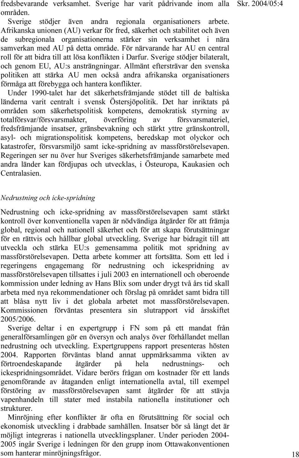 För närvarande har AU en central roll för att bidra till att lösa konflikten i Darfur. Sverige stödjer bilateralt, och genom EU, AU:s ansträngningar.