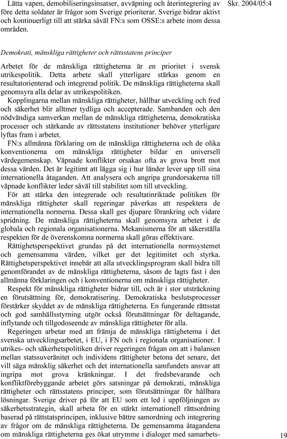 Demokrati, mänskliga rättigheter och rättsstatens principer Arbetet för de mänskliga rättigheterna är en prioritet i svensk utrikespolitik.