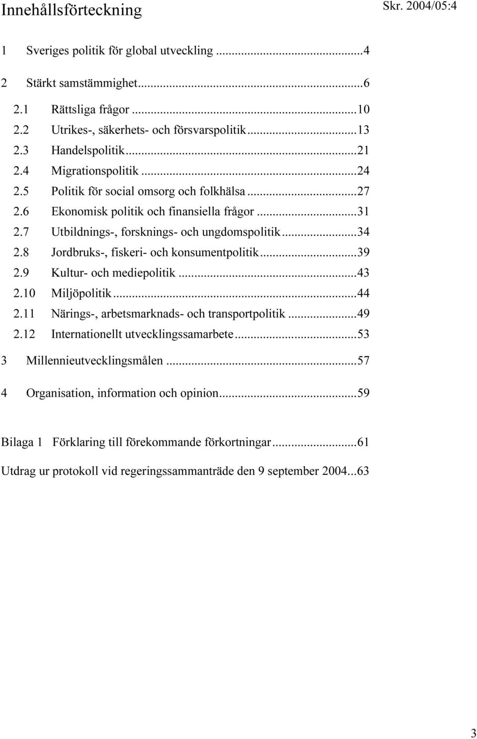 8 Jordbruks-, fiskeri- och konsumentpolitik...39 2.9 Kultur- och mediepolitik...43 2.10 Miljöpolitik...44 2.11 Närings-, arbetsmarknads- och transportpolitik...49 2.