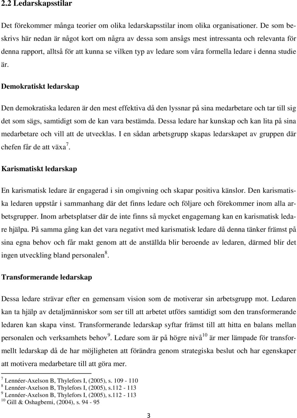 studie är. Demokratiskt ledarskap Den demokratiska ledaren är den mest effektiva då den lyssnar på sina medarbetare och tar till sig det som sägs, samtidigt som de kan vara bestämda.