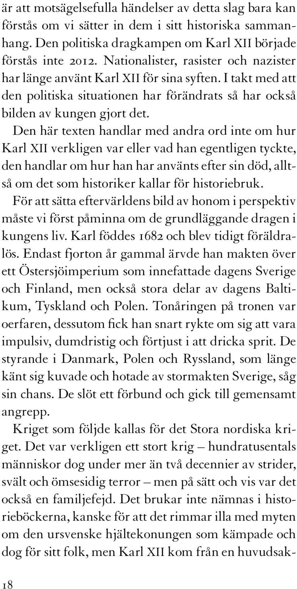 Den här texten handlar med andra ord inte om hur Karl XII verkligen var eller vad han egentligen tyckte, den handlar om hur han har använts efter sin död, alltså om det som historiker kallar för