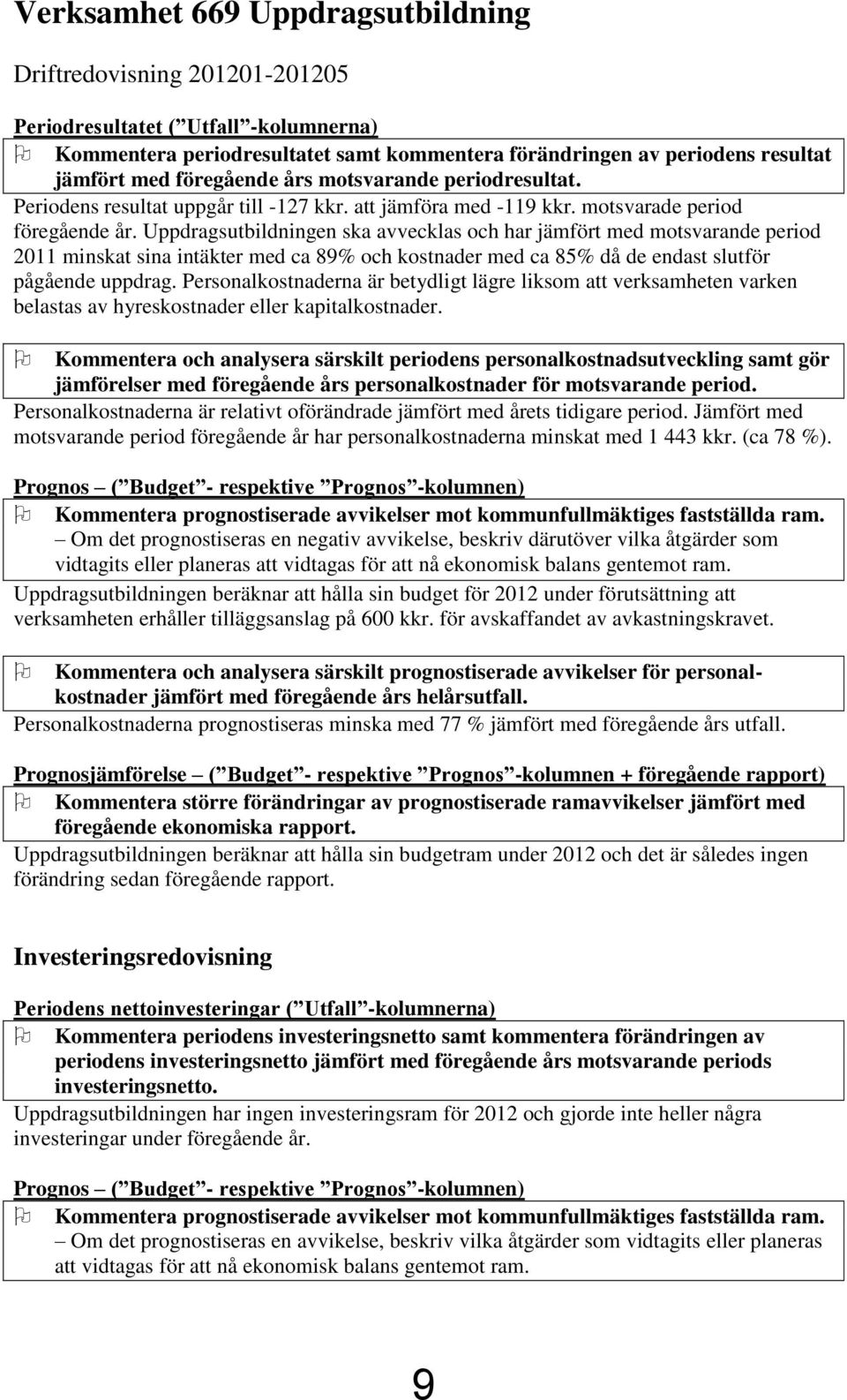 Uppdragsutbildningen ska avvecklas och har jämfört med motsvarande period 2011 minskat sina intäkter med ca 89% och kostnader med ca 85% då de endast slutför pågående uppdrag.