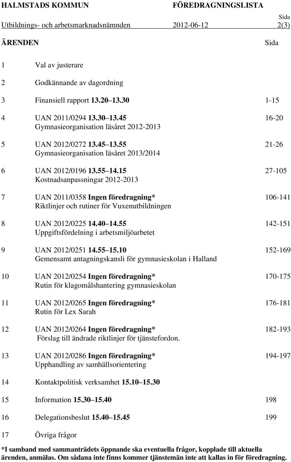 15 Kostnadsanpassningar 2012-2013 7 UAN 2011/0358 Ingen föredragning* Riktlinjer och rutiner för Vuxenutbildningen 8 UAN 2012/0225 14.40 14.