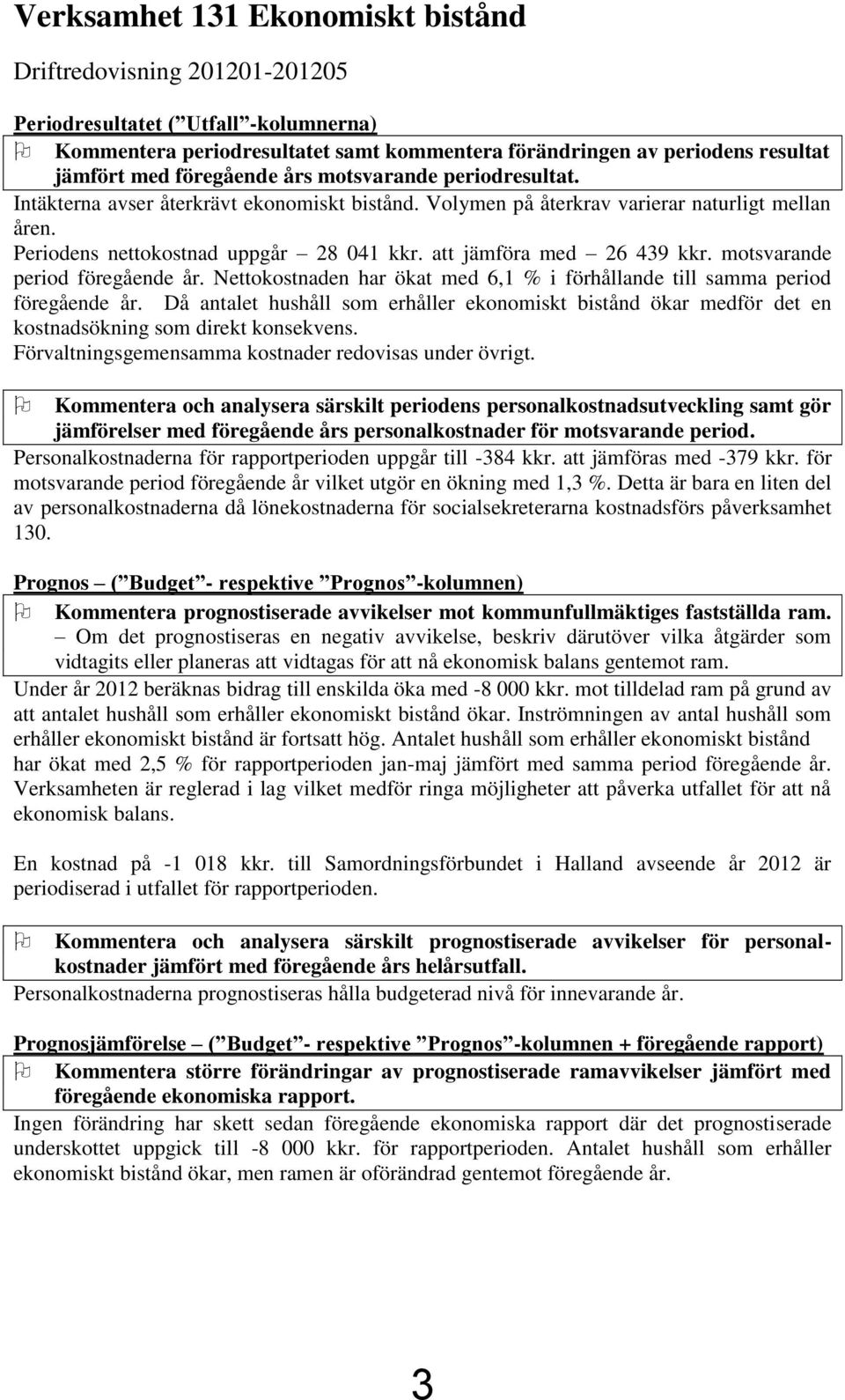 att jämföra med 26 439 kkr. motsvarande period föregående år. Nettokostnaden har ökat med 6,1 % i förhållande till samma period föregående år.