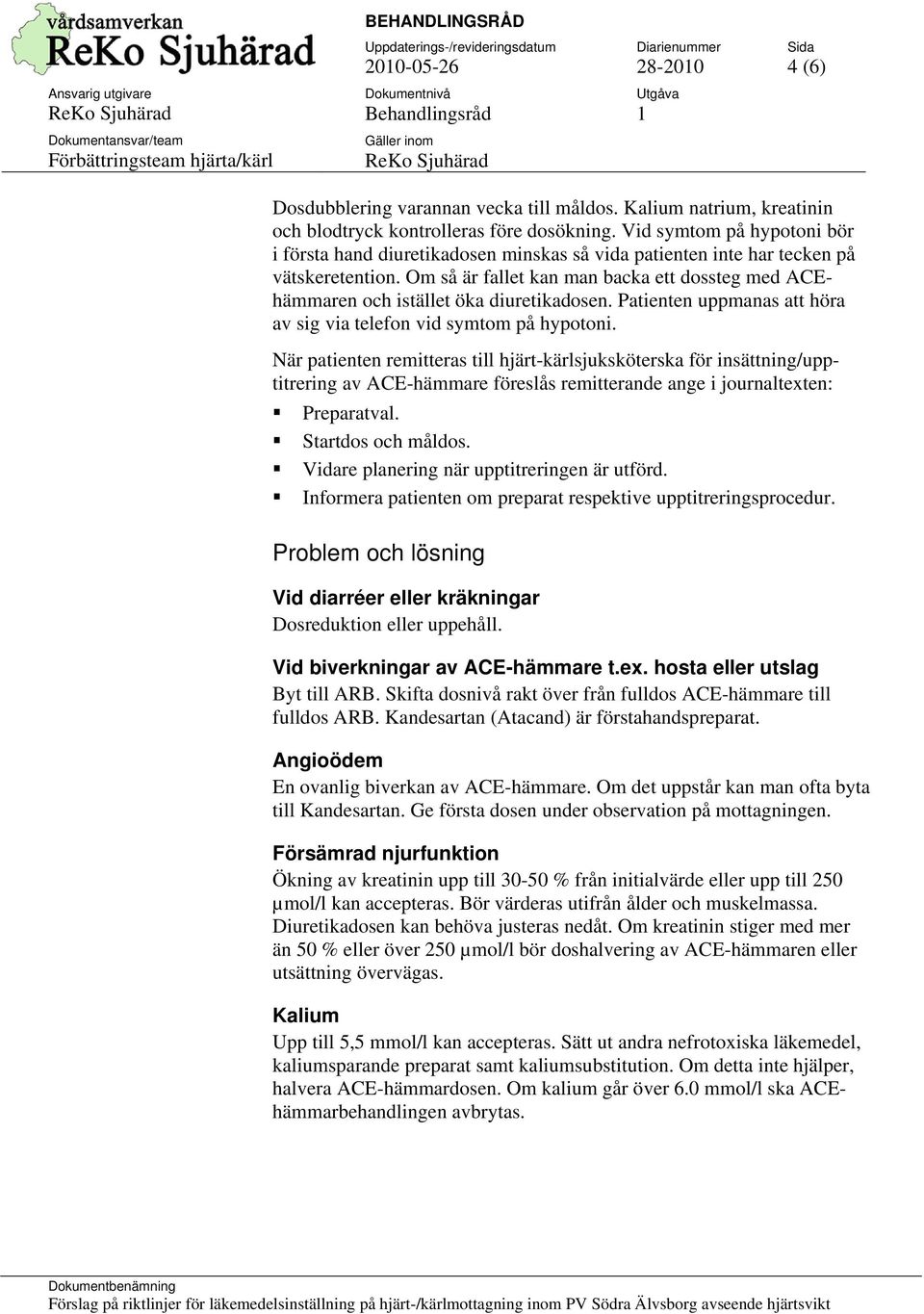 Om så är fallet kan man backa ett dossteg med ACEhämmaren och istället öka diuretikadosen. Patienten uppmanas att höra av sig via telefon vid symtom på hypotoni.