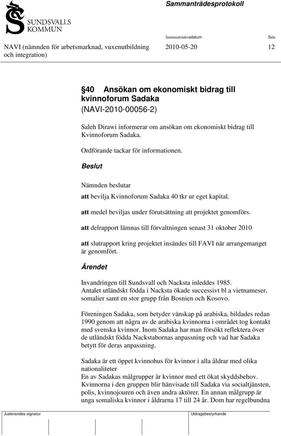 att delrapport lämnas till förvaltningen senast 31 oktober 2010 att slutrapport kring projektet insändes till FAVI när arrangemanget är genomfört.